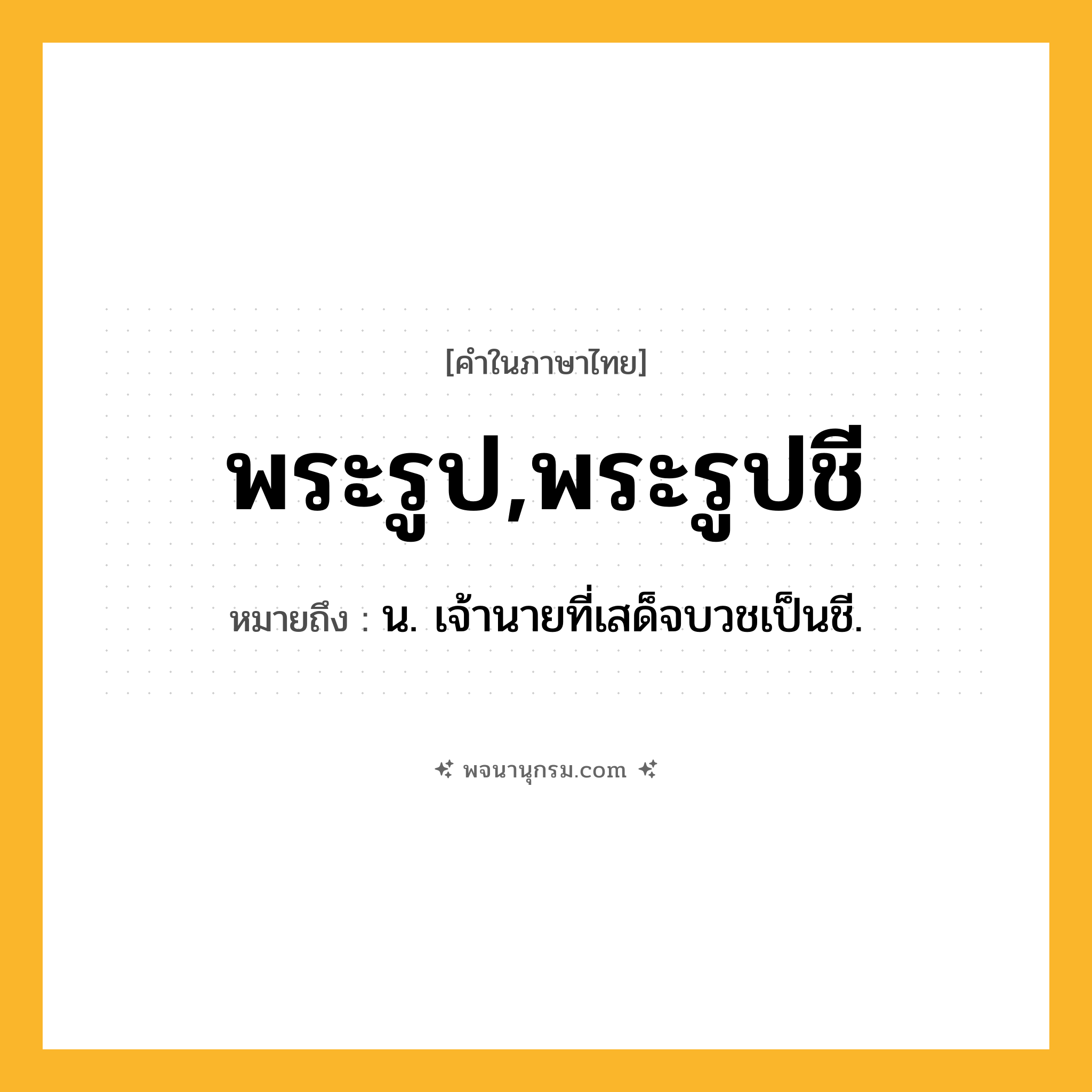 พระรูป,พระรูปชี ความหมาย หมายถึงอะไร?, คำในภาษาไทย พระรูป,พระรูปชี หมายถึง น. เจ้านายที่เสด็จบวชเป็นชี.