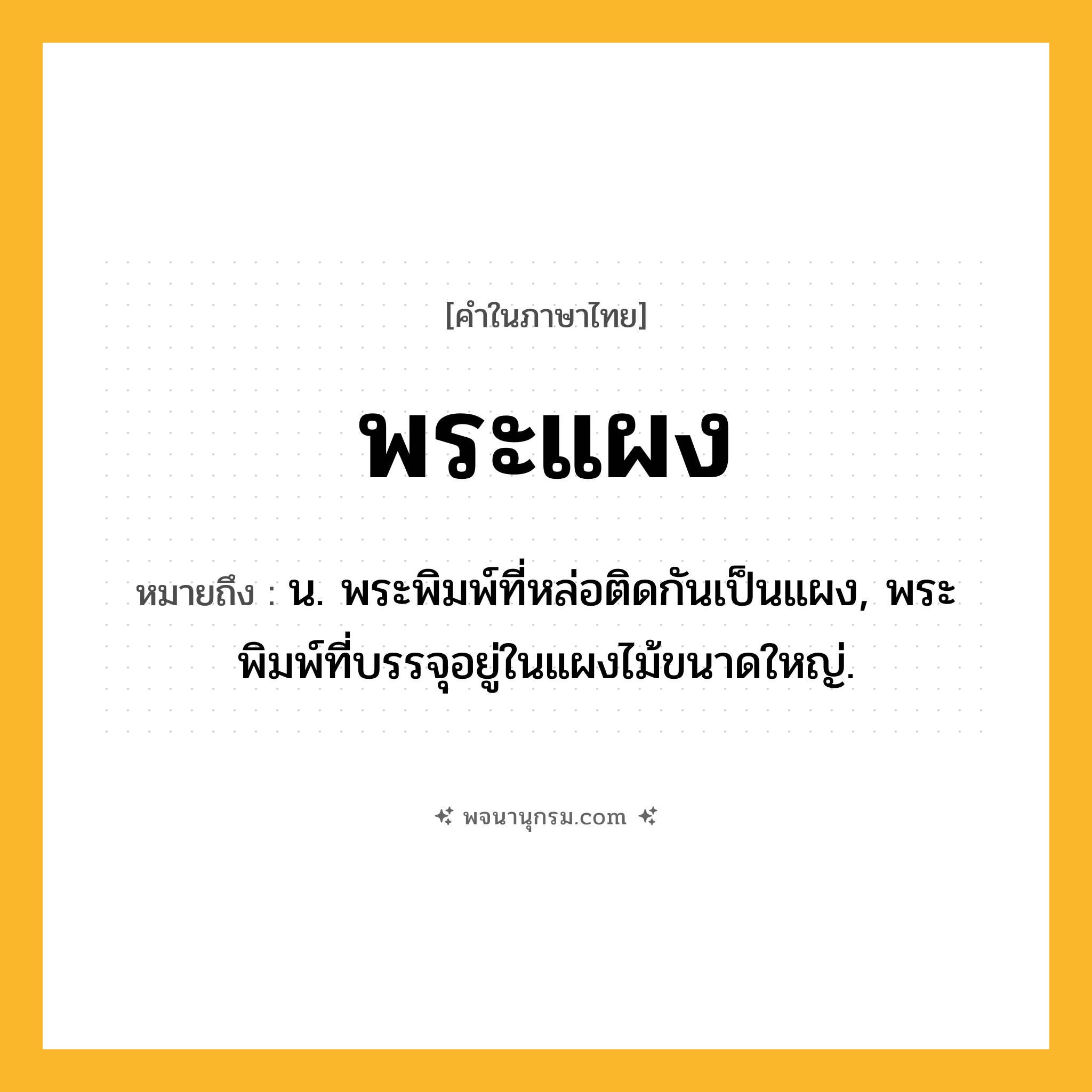 พระแผง ความหมาย หมายถึงอะไร?, คำในภาษาไทย พระแผง หมายถึง น. พระพิมพ์ที่หล่อติดกันเป็นแผง, พระพิมพ์ที่บรรจุอยู่ในแผงไม้ขนาดใหญ่.
