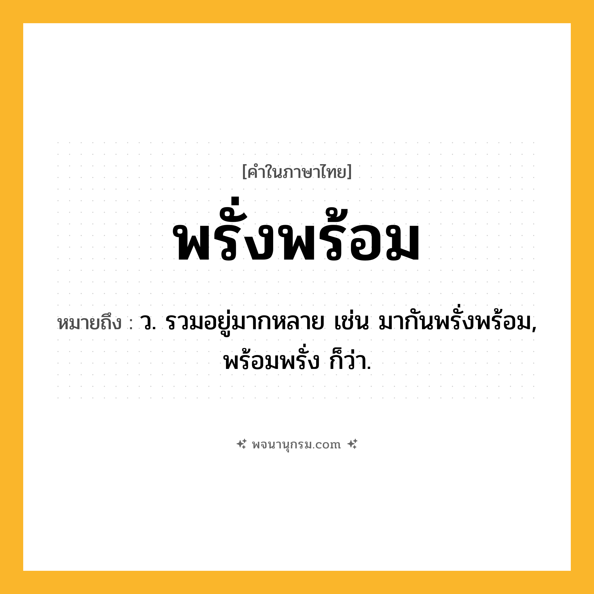 พรั่งพร้อม ความหมาย หมายถึงอะไร?, คำในภาษาไทย พรั่งพร้อม หมายถึง ว. รวมอยู่มากหลาย เช่น มากันพรั่งพร้อม, พร้อมพรั่ง ก็ว่า.