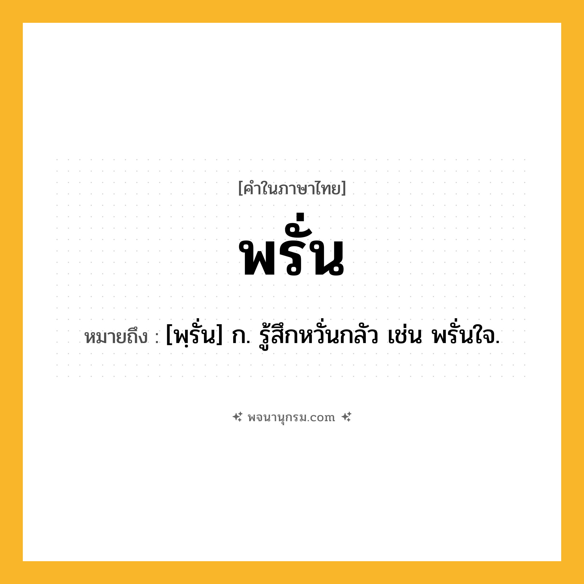 พรั่น ความหมาย หมายถึงอะไร?, คำในภาษาไทย พรั่น หมายถึง [พฺรั่น] ก. รู้สึกหวั่นกลัว เช่น พรั่นใจ.