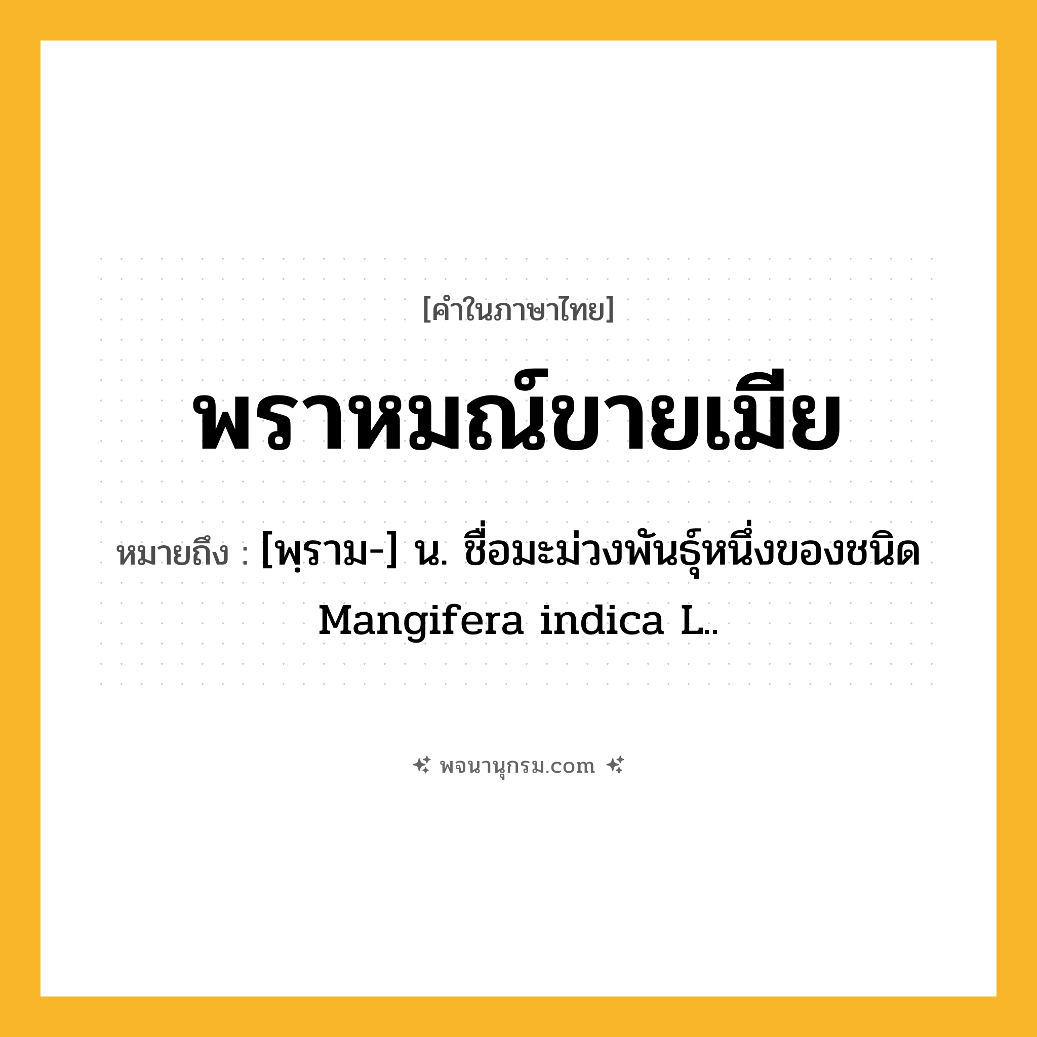 พราหมณ์ขายเมีย ความหมาย หมายถึงอะไร?, คำในภาษาไทย พราหมณ์ขายเมีย หมายถึง [พฺราม-] น. ชื่อมะม่วงพันธุ์หนึ่งของชนิด Mangifera indica L..