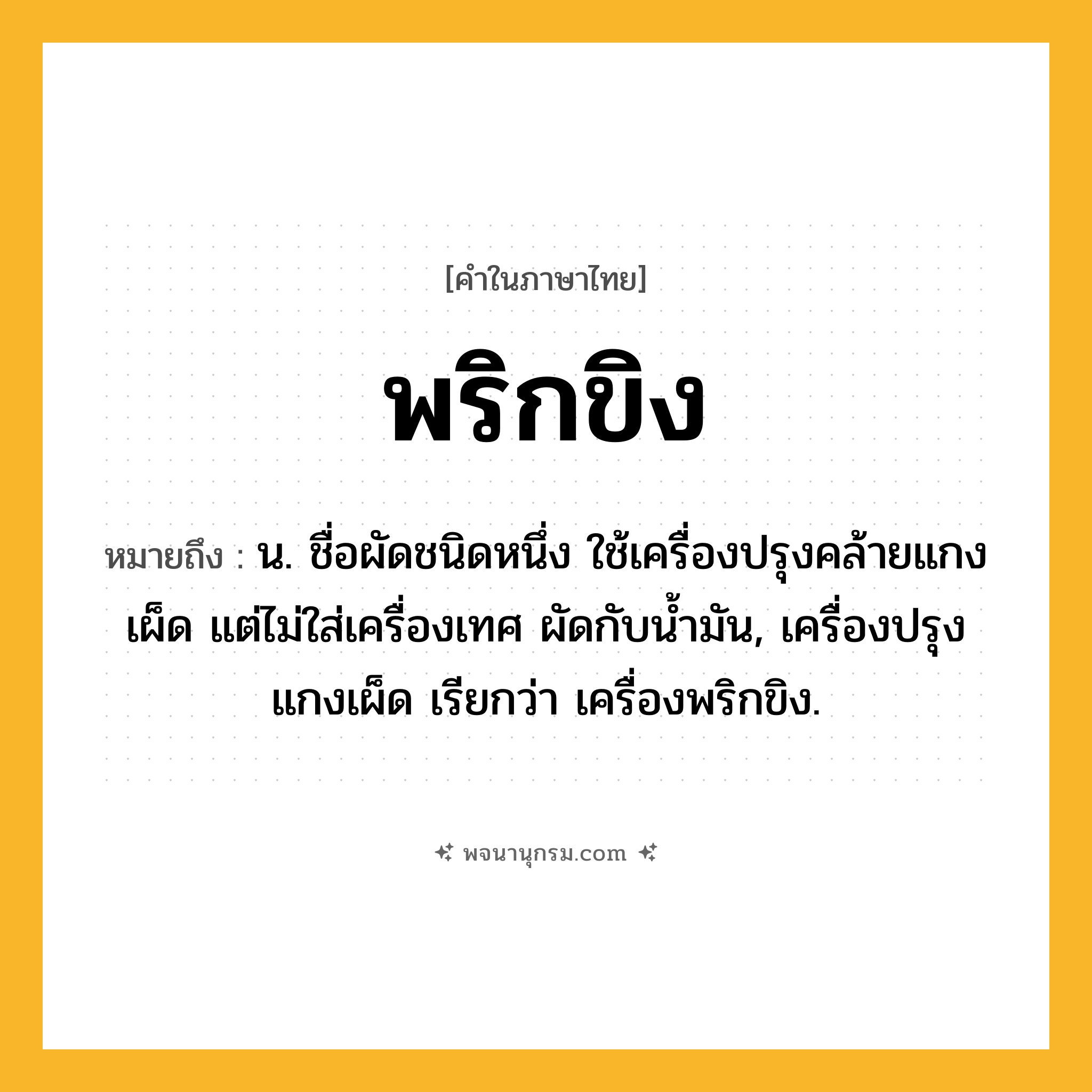 พริกขิง ความหมาย หมายถึงอะไร?, คำในภาษาไทย พริกขิง หมายถึง น. ชื่อผัดชนิดหนึ่ง ใช้เครื่องปรุงคล้ายแกงเผ็ด แต่ไม่ใส่เครื่องเทศ ผัดกับนํ้ามัน, เครื่องปรุงแกงเผ็ด เรียกว่า เครื่องพริกขิง.