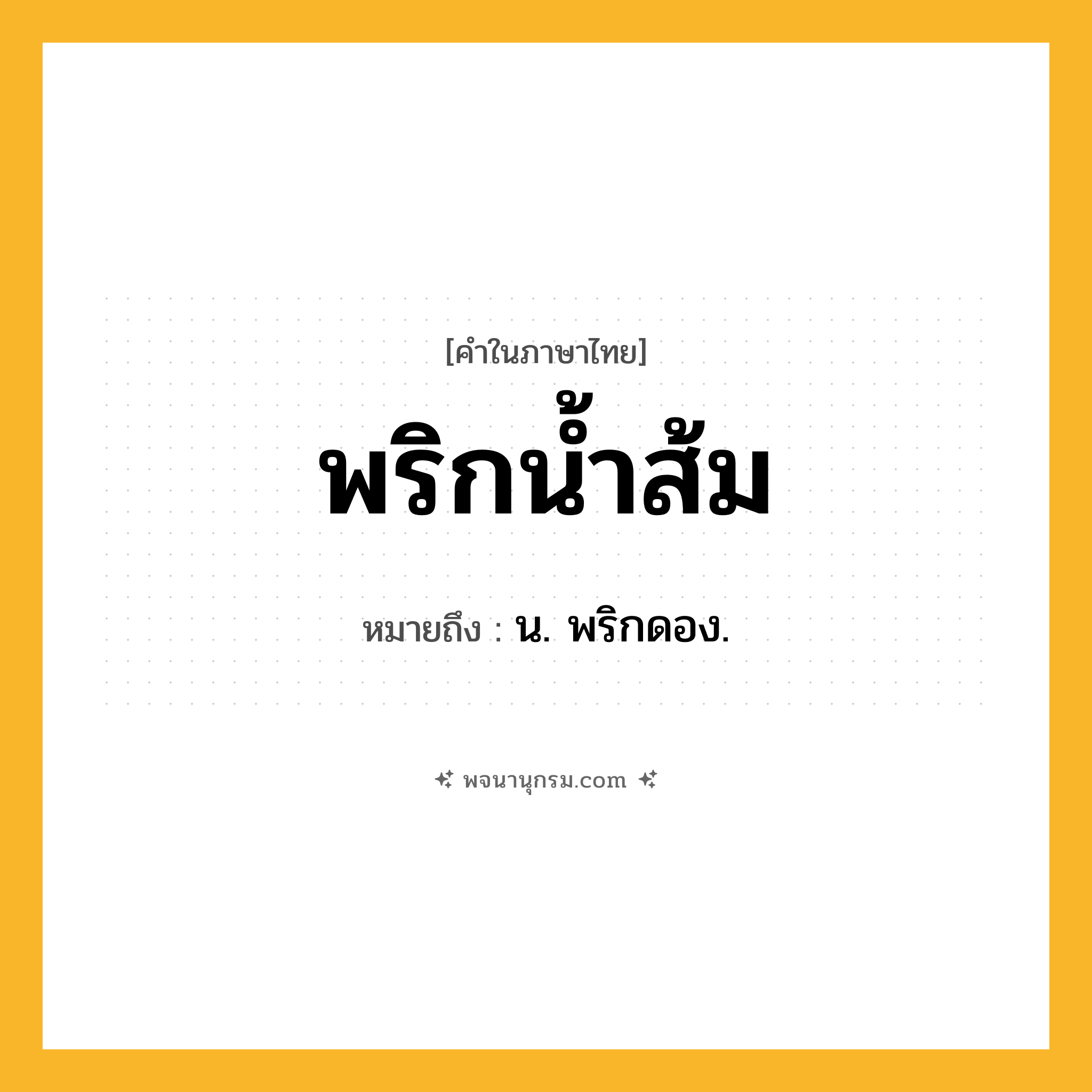 พริกน้ำส้ม ความหมาย หมายถึงอะไร?, คำในภาษาไทย พริกน้ำส้ม หมายถึง น. พริกดอง.