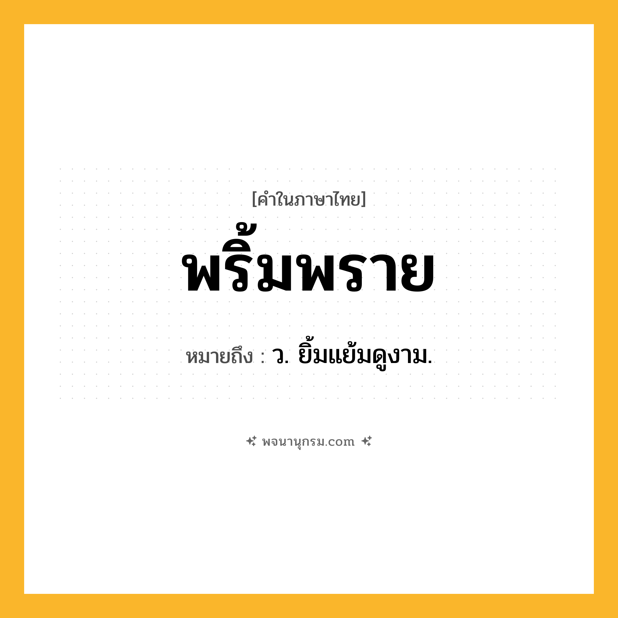 พริ้มพราย ความหมาย หมายถึงอะไร?, คำในภาษาไทย พริ้มพราย หมายถึง ว. ยิ้มแย้มดูงาม.