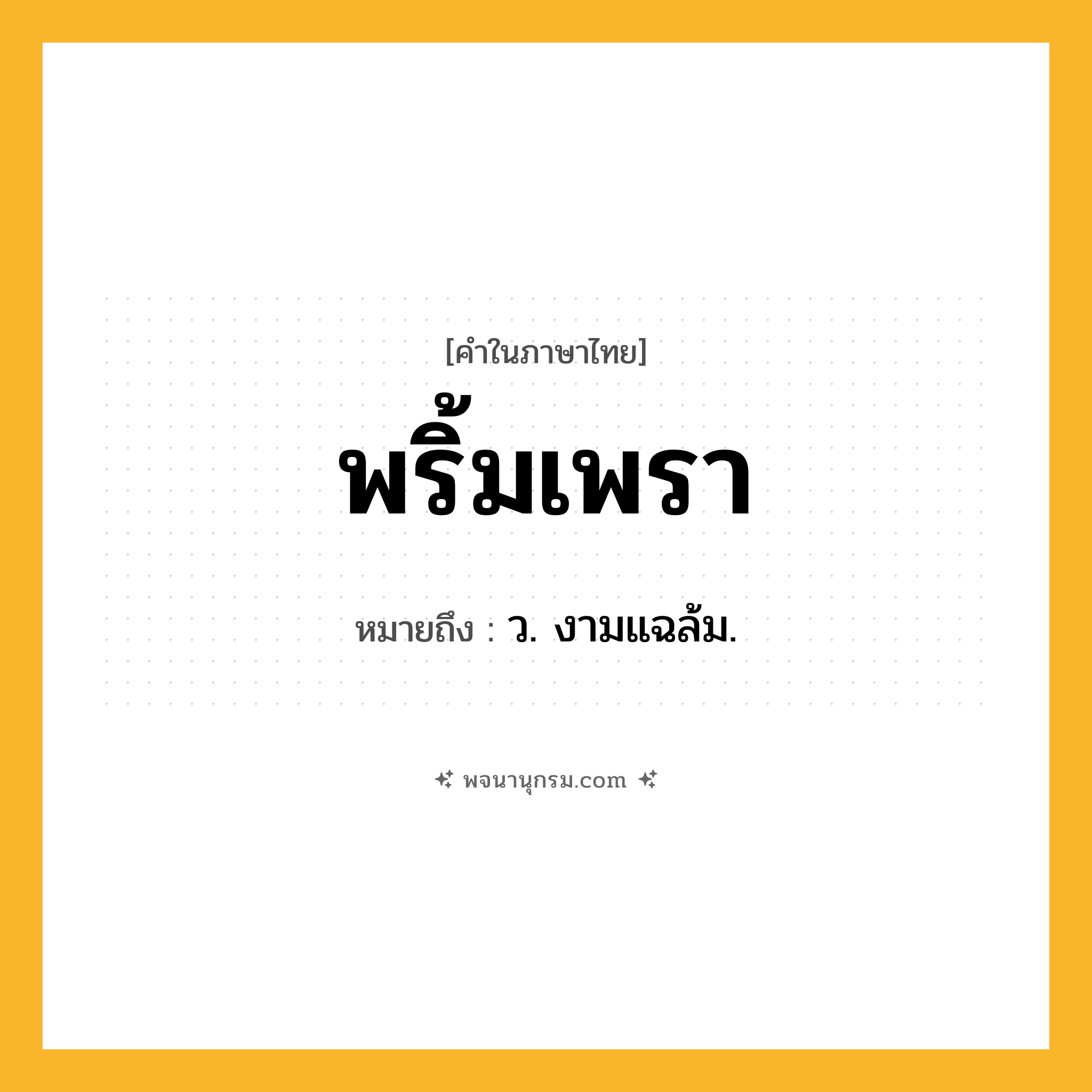 พริ้มเพรา ความหมาย หมายถึงอะไร?, คำในภาษาไทย พริ้มเพรา หมายถึง ว. งามแฉล้ม.
