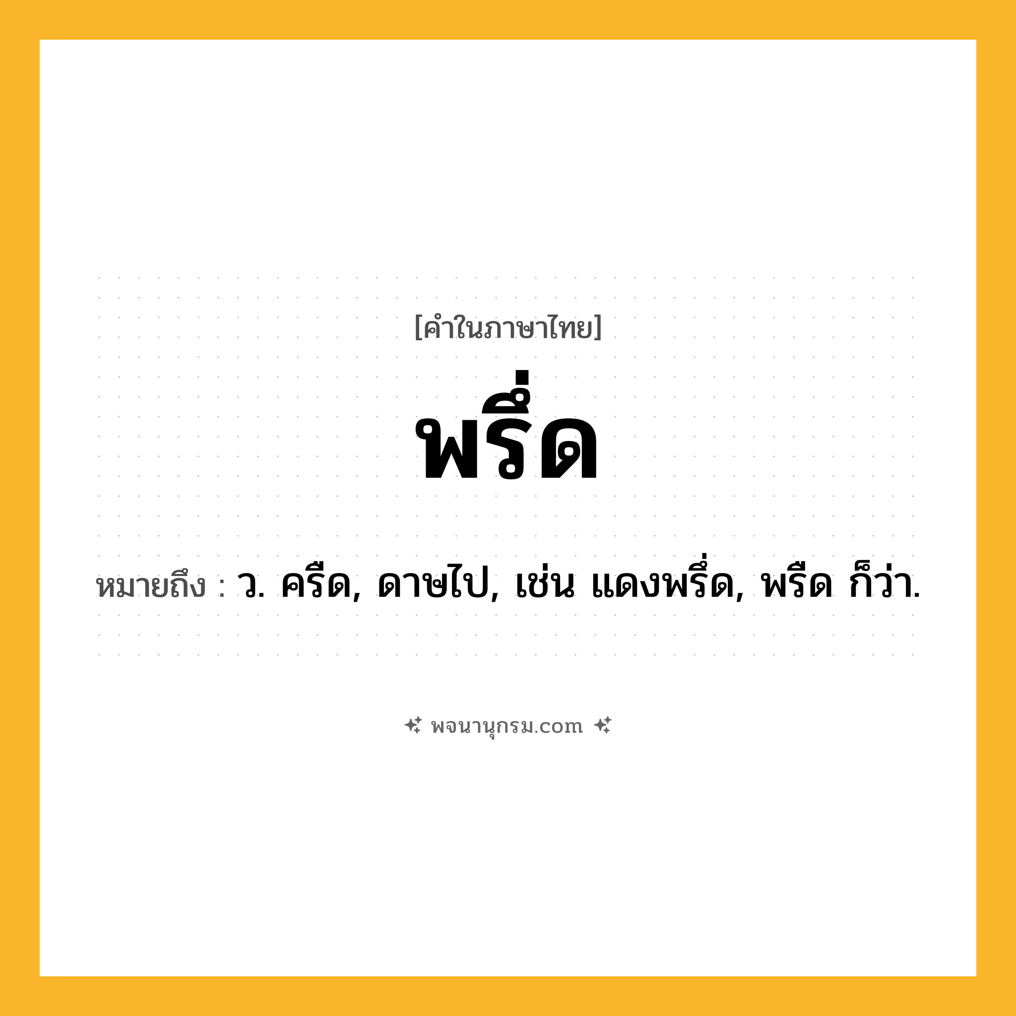 พรึ่ด ความหมาย หมายถึงอะไร?, คำในภาษาไทย พรึ่ด หมายถึง ว. ครืด, ดาษไป, เช่น แดงพรึ่ด, พรืด ก็ว่า.