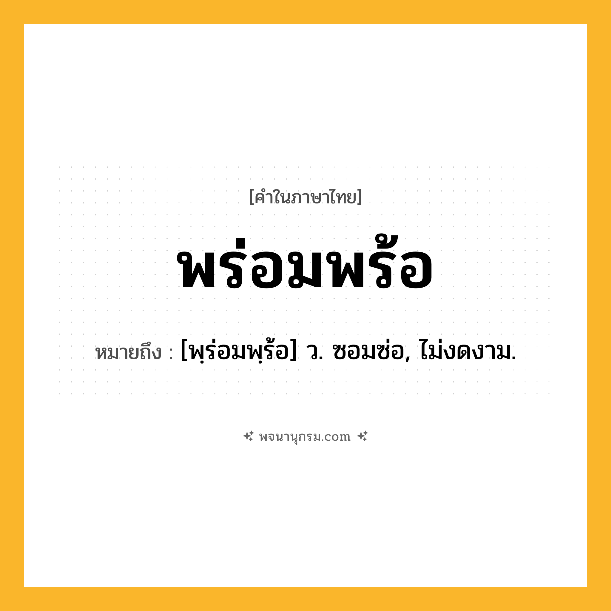 พร่อมพร้อ ความหมาย หมายถึงอะไร?, คำในภาษาไทย พร่อมพร้อ หมายถึง [พฺร่อมพฺร้อ] ว. ซอมซ่อ, ไม่งดงาม.