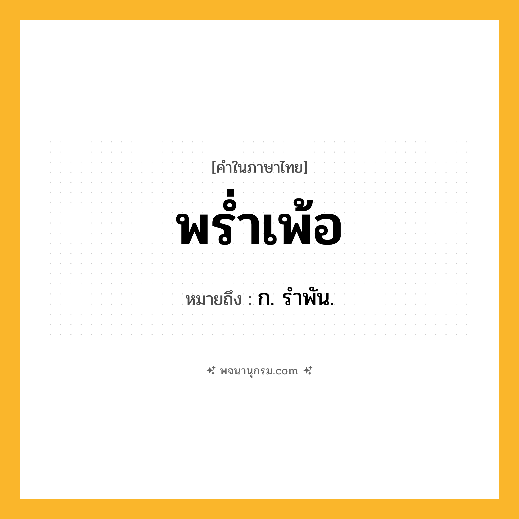 พร่ำเพ้อ ความหมาย หมายถึงอะไร?, คำในภาษาไทย พร่ำเพ้อ หมายถึง ก. รําพัน.