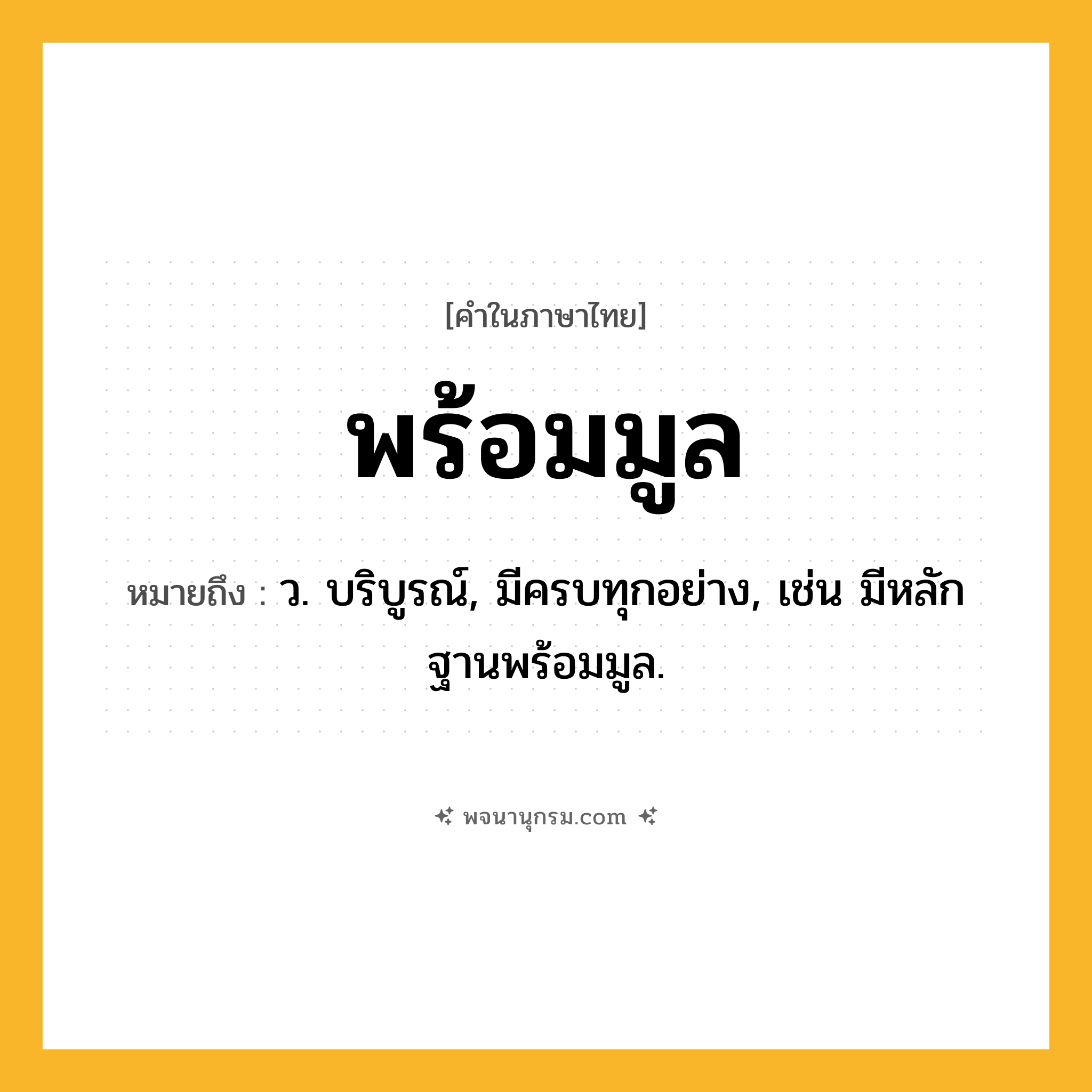 พร้อมมูล ความหมาย หมายถึงอะไร?, คำในภาษาไทย พร้อมมูล หมายถึง ว. บริบูรณ์, มีครบทุกอย่าง, เช่น มีหลักฐานพร้อมมูล.