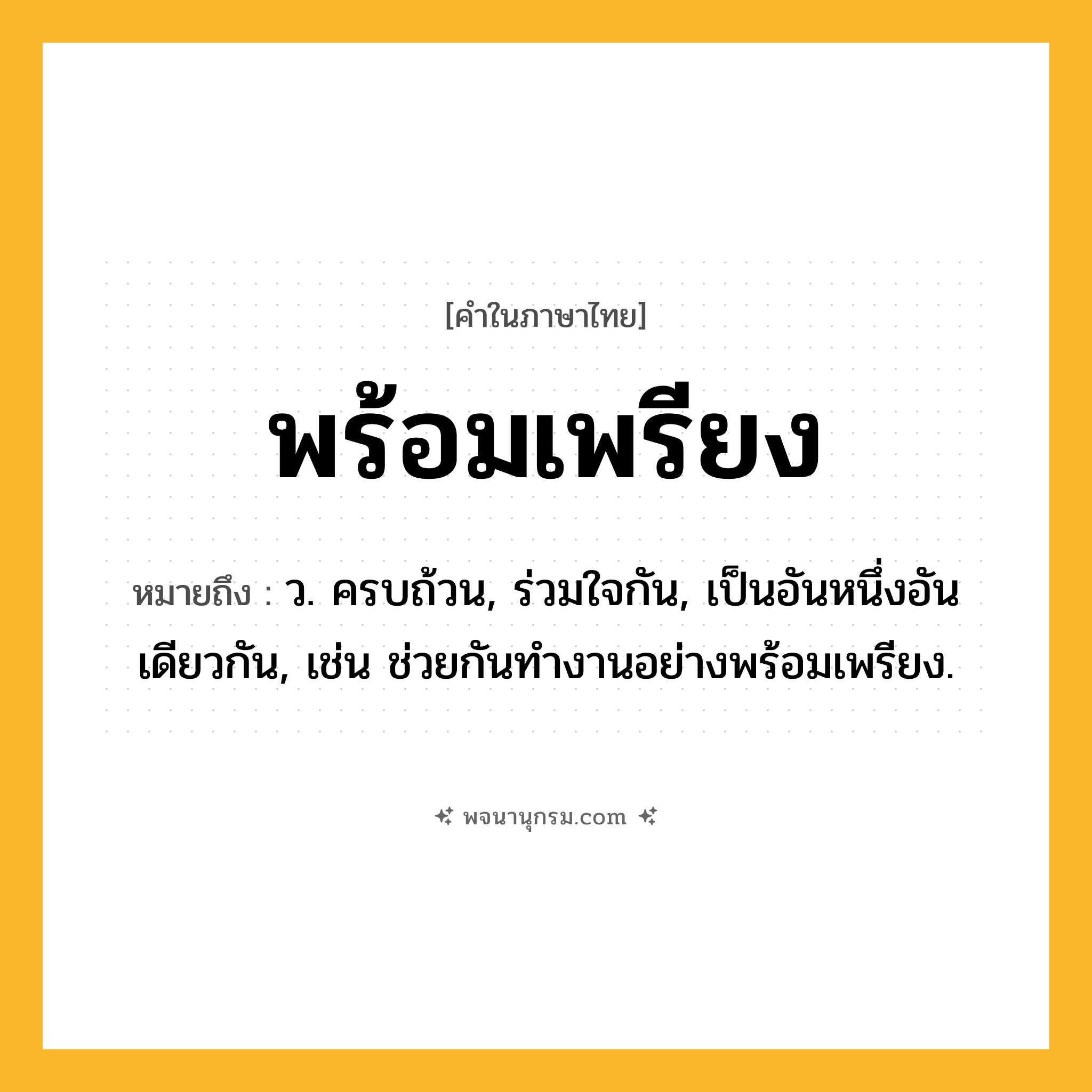 พร้อมเพรียง ความหมาย หมายถึงอะไร?, คำในภาษาไทย พร้อมเพรียง หมายถึง ว. ครบถ้วน, ร่วมใจกัน, เป็นอันหนึ่งอันเดียวกัน, เช่น ช่วยกันทำงานอย่างพร้อมเพรียง.