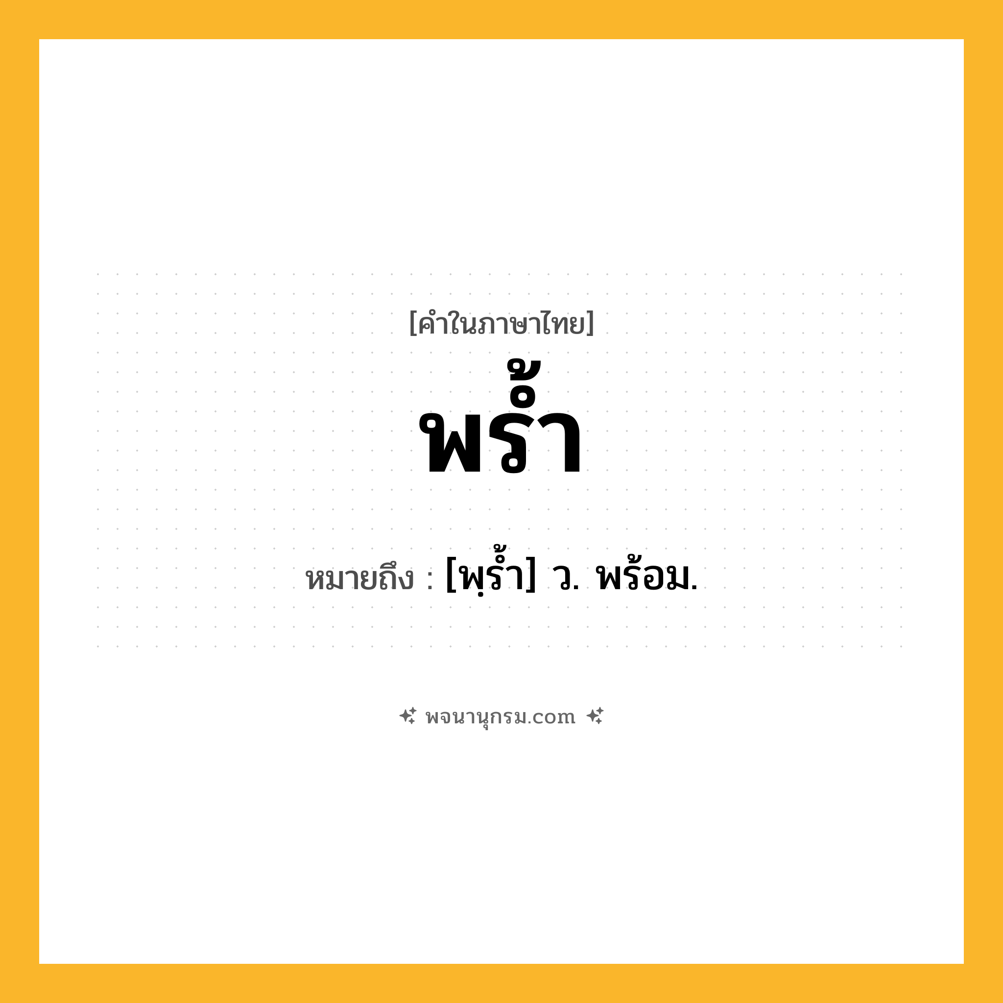 พร้ำ ความหมาย หมายถึงอะไร?, คำในภาษาไทย พร้ำ หมายถึง [พฺรํ้า] ว. พร้อม.