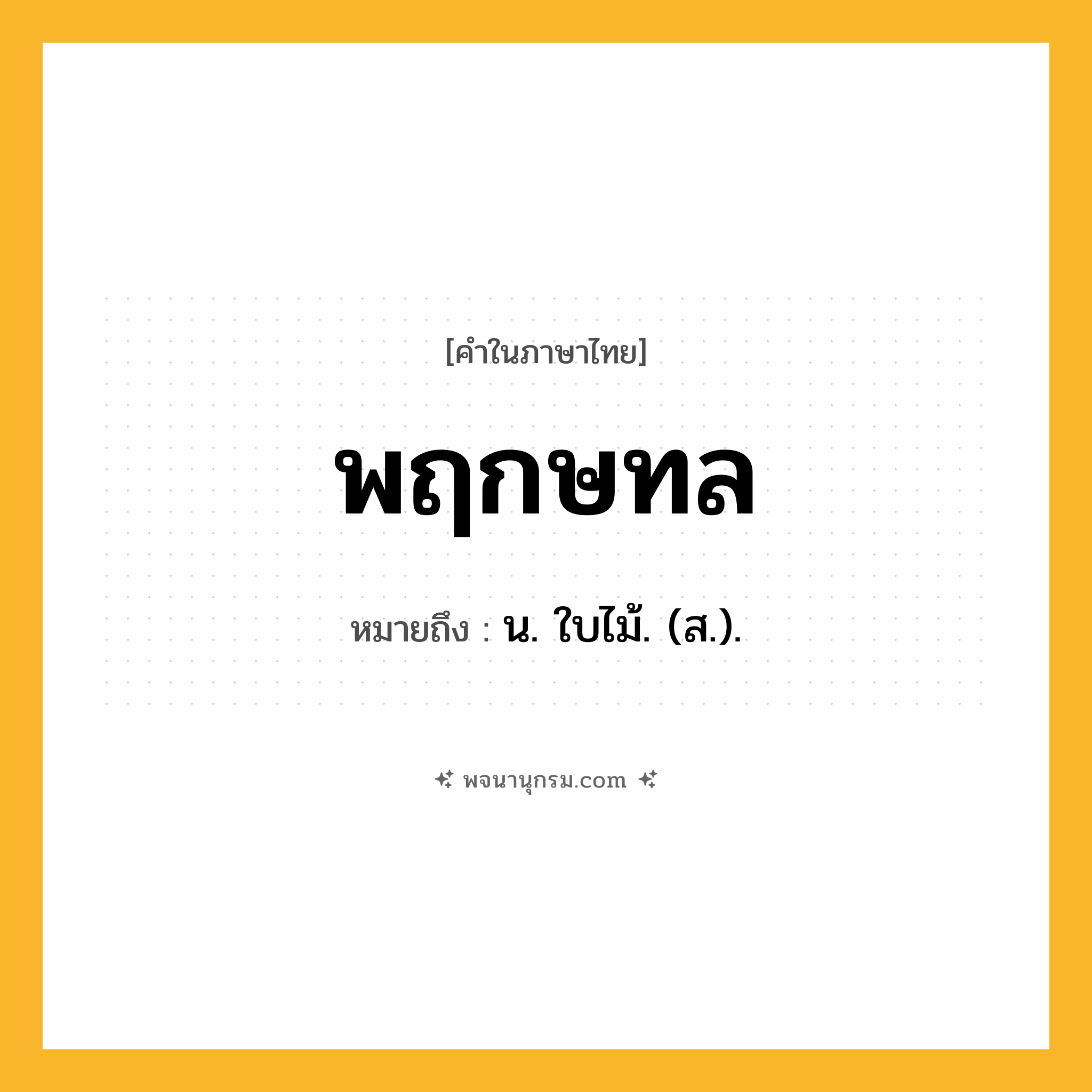 พฤกษทล ความหมาย หมายถึงอะไร?, คำในภาษาไทย พฤกษทล หมายถึง น. ใบไม้. (ส.).