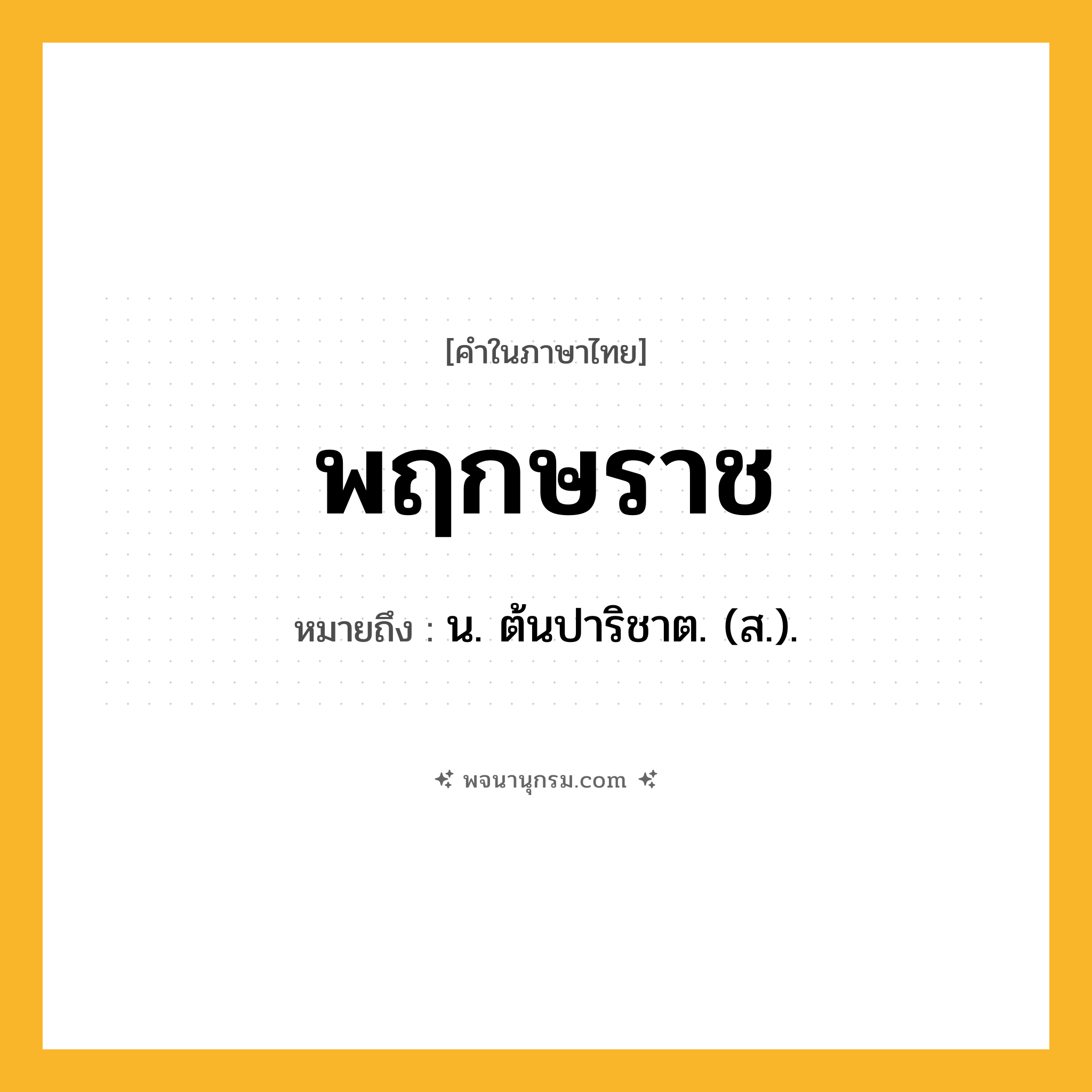 พฤกษราช ความหมาย หมายถึงอะไร?, คำในภาษาไทย พฤกษราช หมายถึง น. ต้นปาริชาต. (ส.).