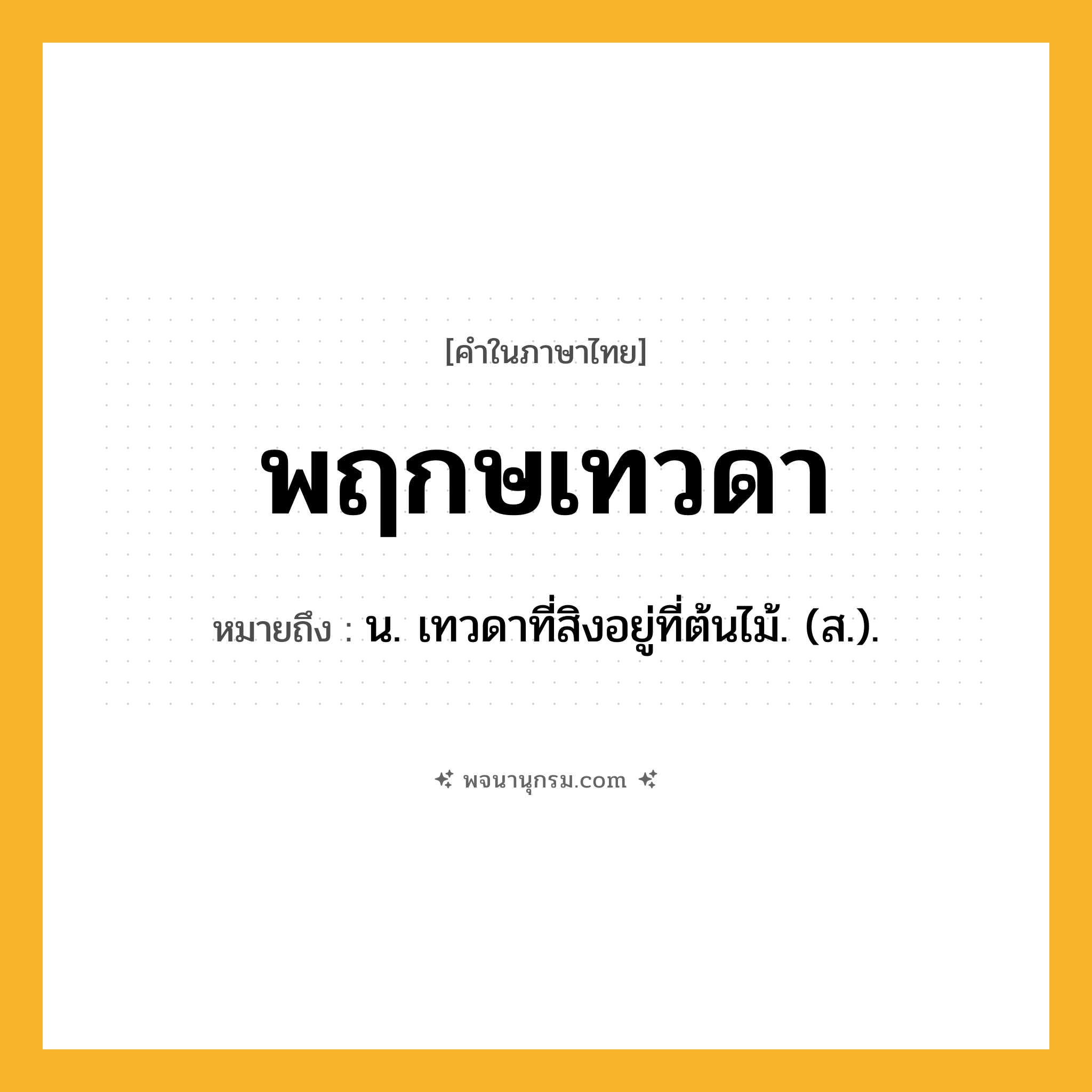 พฤกษเทวดา ความหมาย หมายถึงอะไร?, คำในภาษาไทย พฤกษเทวดา หมายถึง น. เทวดาที่สิงอยู่ที่ต้นไม้. (ส.).