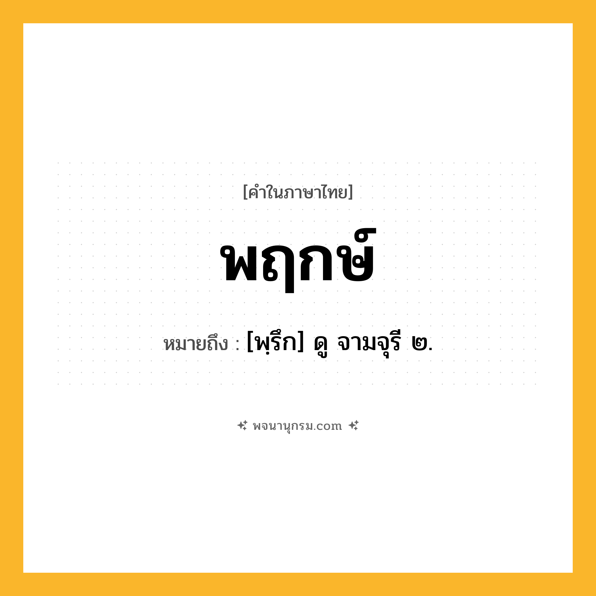 พฤกษ์ ความหมาย หมายถึงอะไร?, คำในภาษาไทย พฤกษ์ หมายถึง [พฺรึก] ดู จามจุรี ๒.