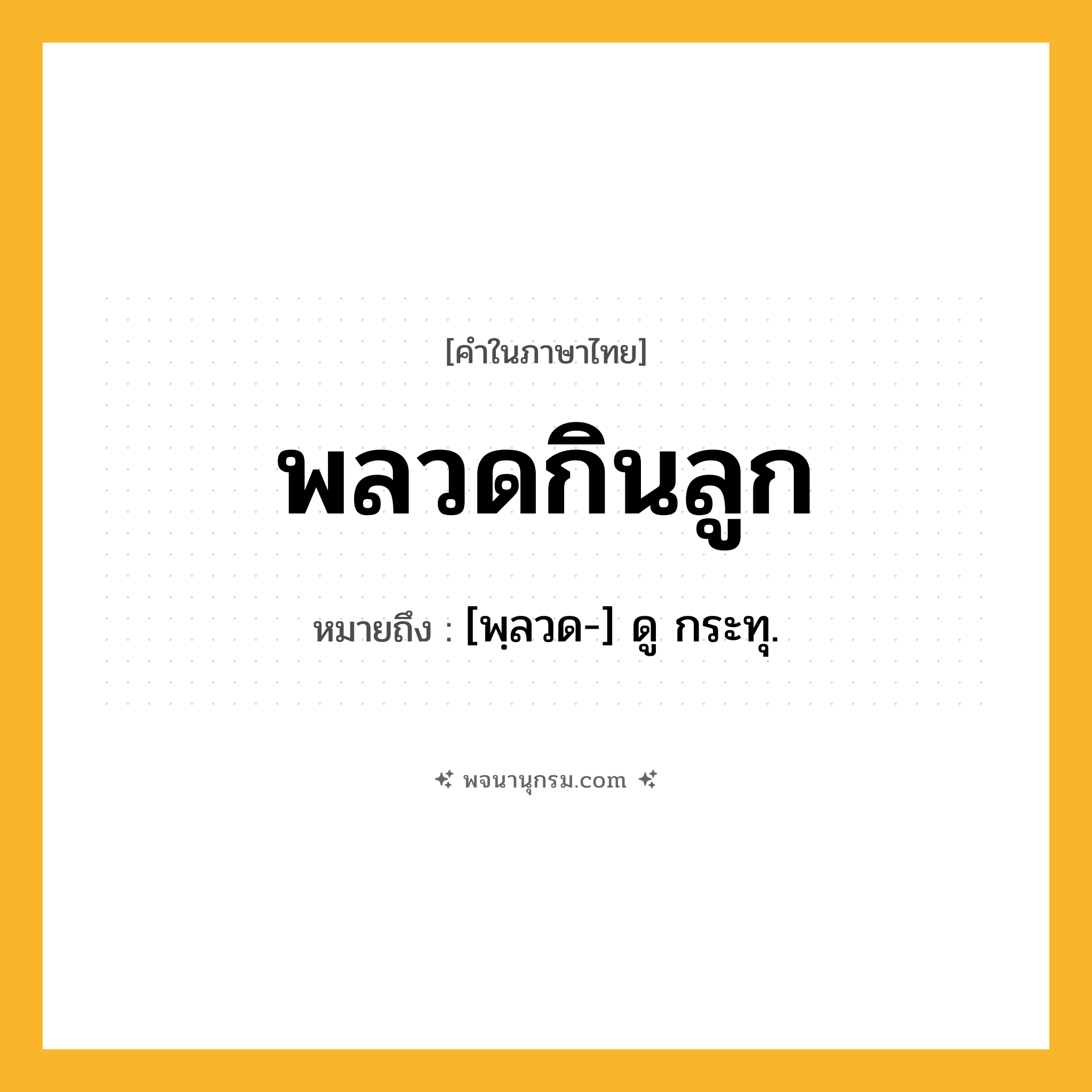 พลวดกินลูก ความหมาย หมายถึงอะไร?, คำในภาษาไทย พลวดกินลูก หมายถึง [พฺลวด-] ดู กระทุ.