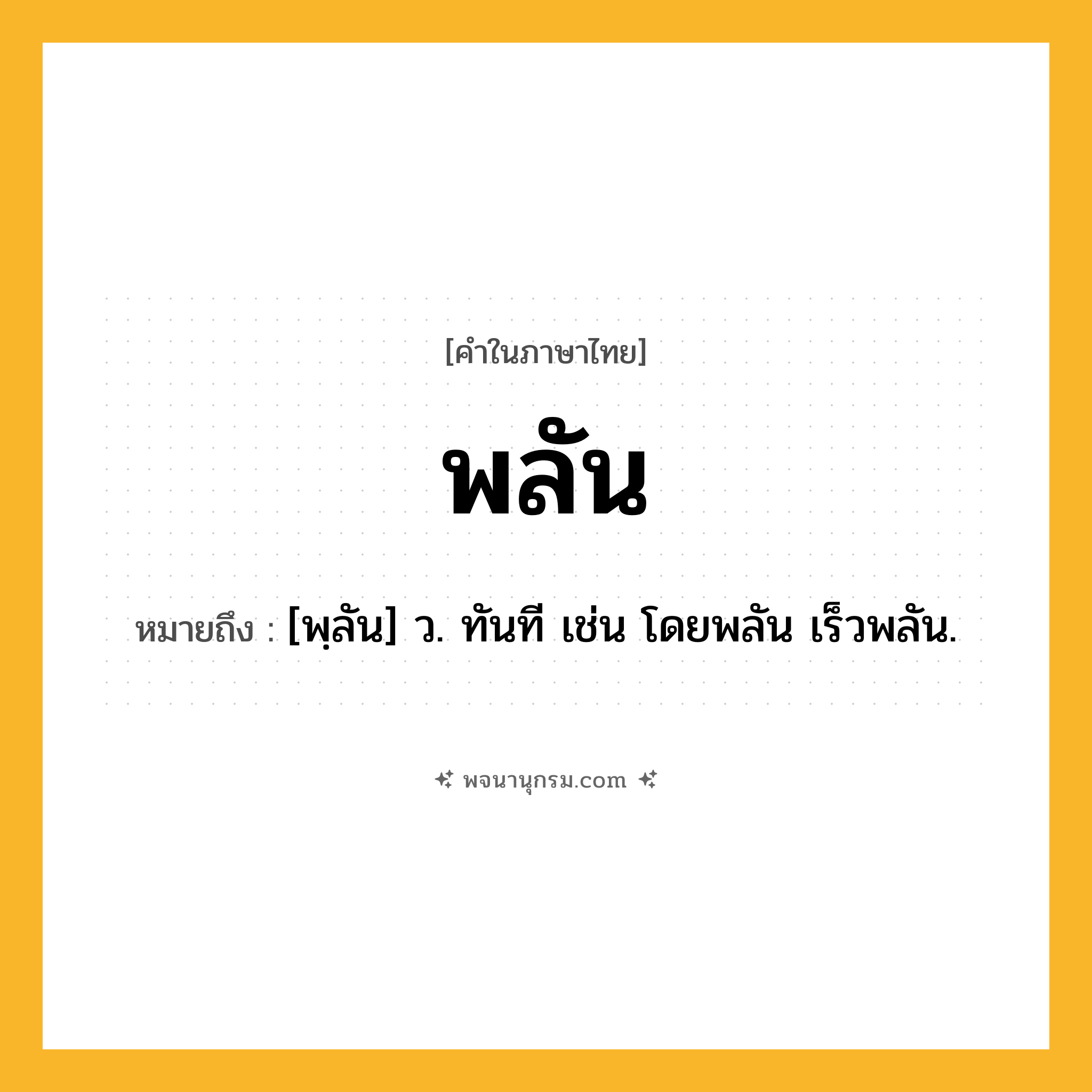 พลัน ความหมาย หมายถึงอะไร?, คำในภาษาไทย พลัน หมายถึง [พฺลัน] ว. ทันที เช่น โดยพลัน เร็วพลัน.