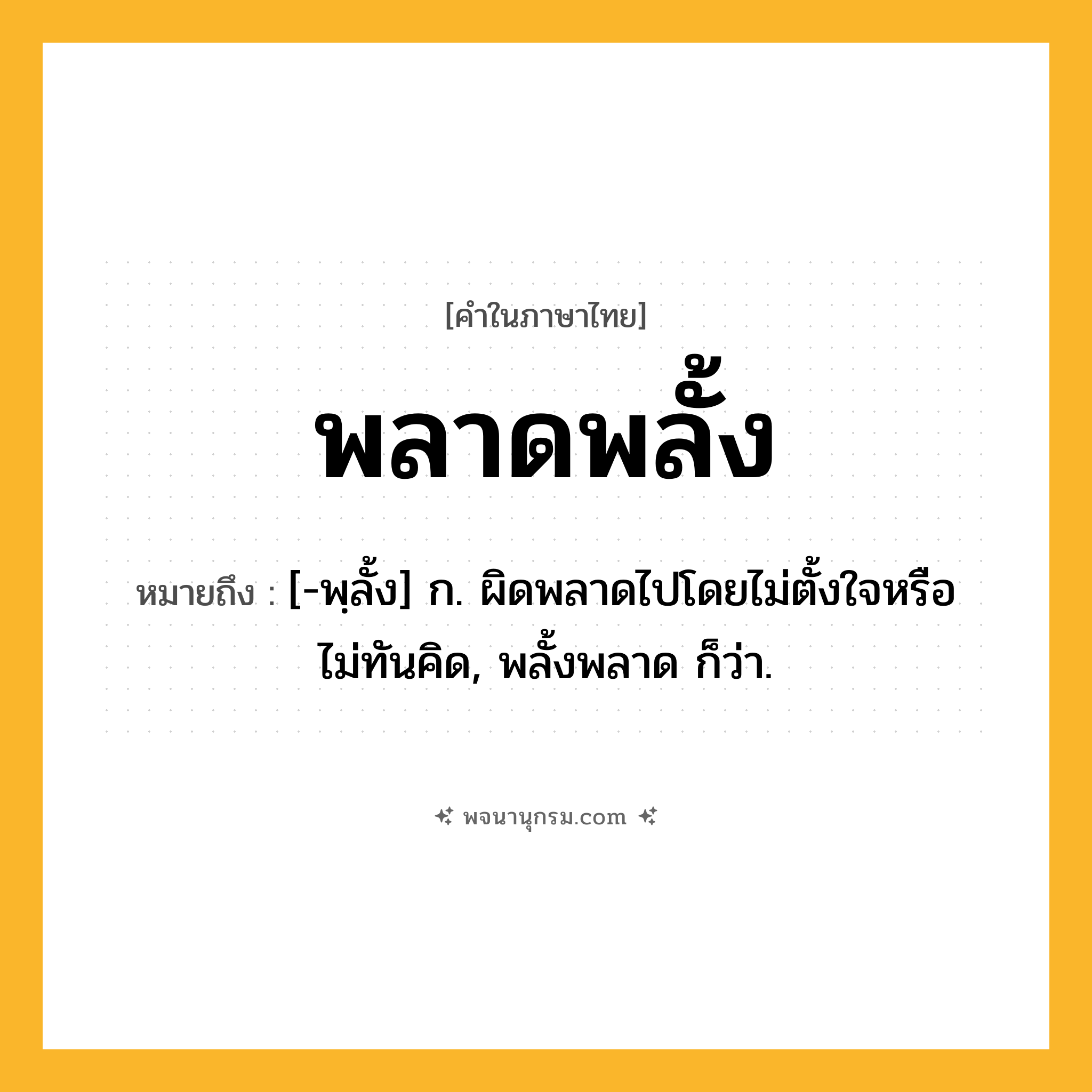พลาดพลั้ง ความหมาย หมายถึงอะไร?, คำในภาษาไทย พลาดพลั้ง หมายถึง [-พฺลั้ง] ก. ผิดพลาดไปโดยไม่ตั้งใจหรือไม่ทันคิด, พลั้งพลาด ก็ว่า.
