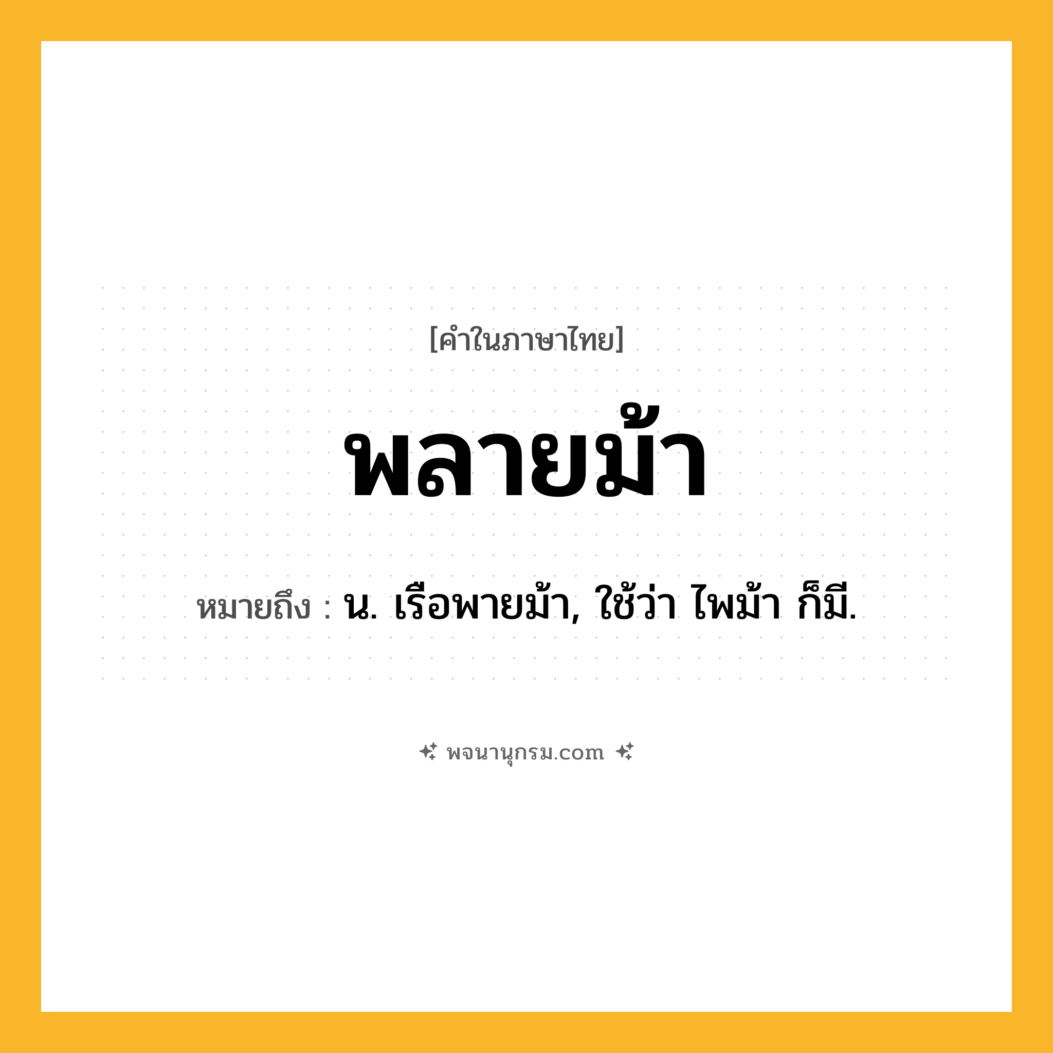 พลายม้า ความหมาย หมายถึงอะไร?, คำในภาษาไทย พลายม้า หมายถึง น. เรือพายม้า, ใช้ว่า ไพม้า ก็มี.