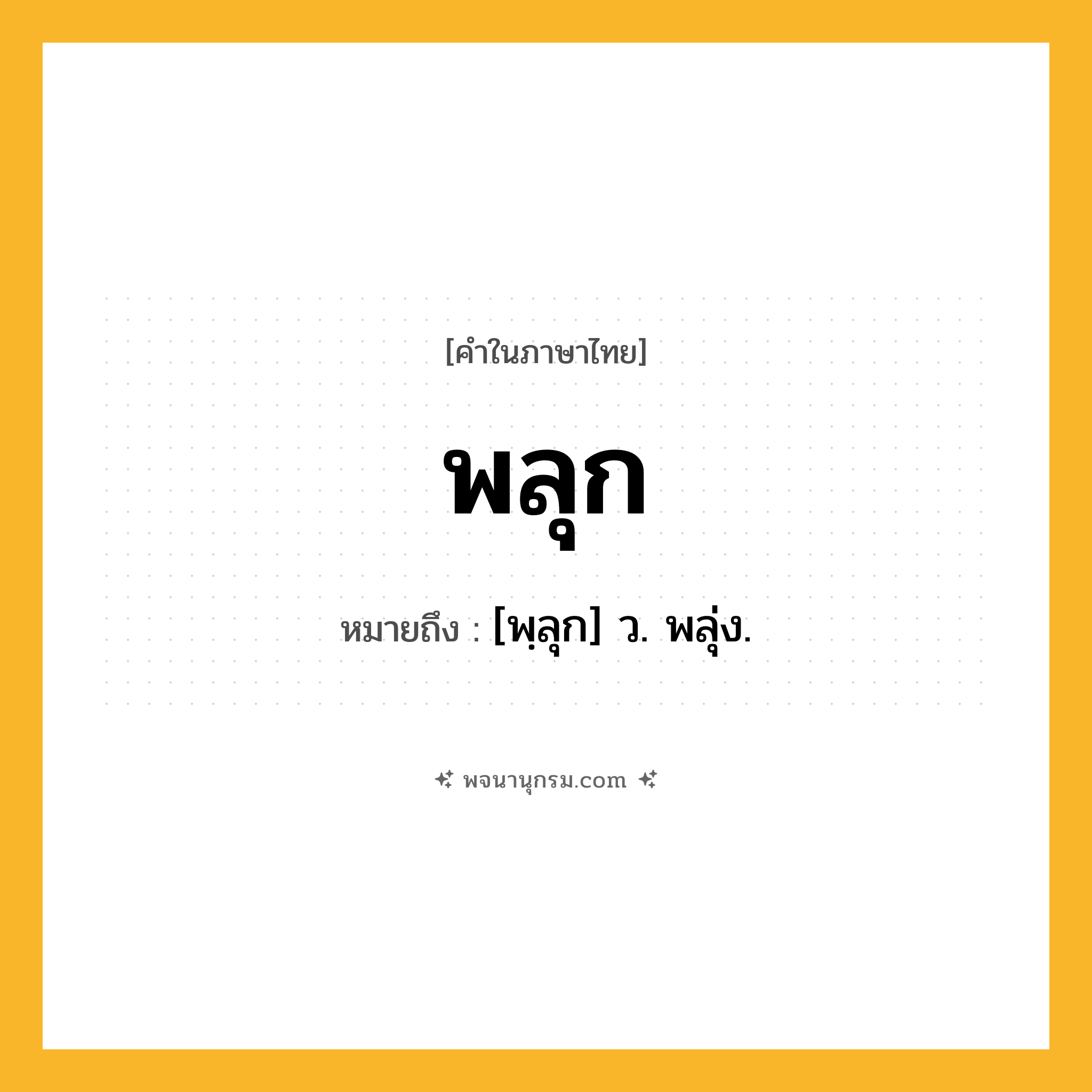 พลุก ความหมาย หมายถึงอะไร?, คำในภาษาไทย พลุก หมายถึง [พฺลุก] ว. พลุ่ง.