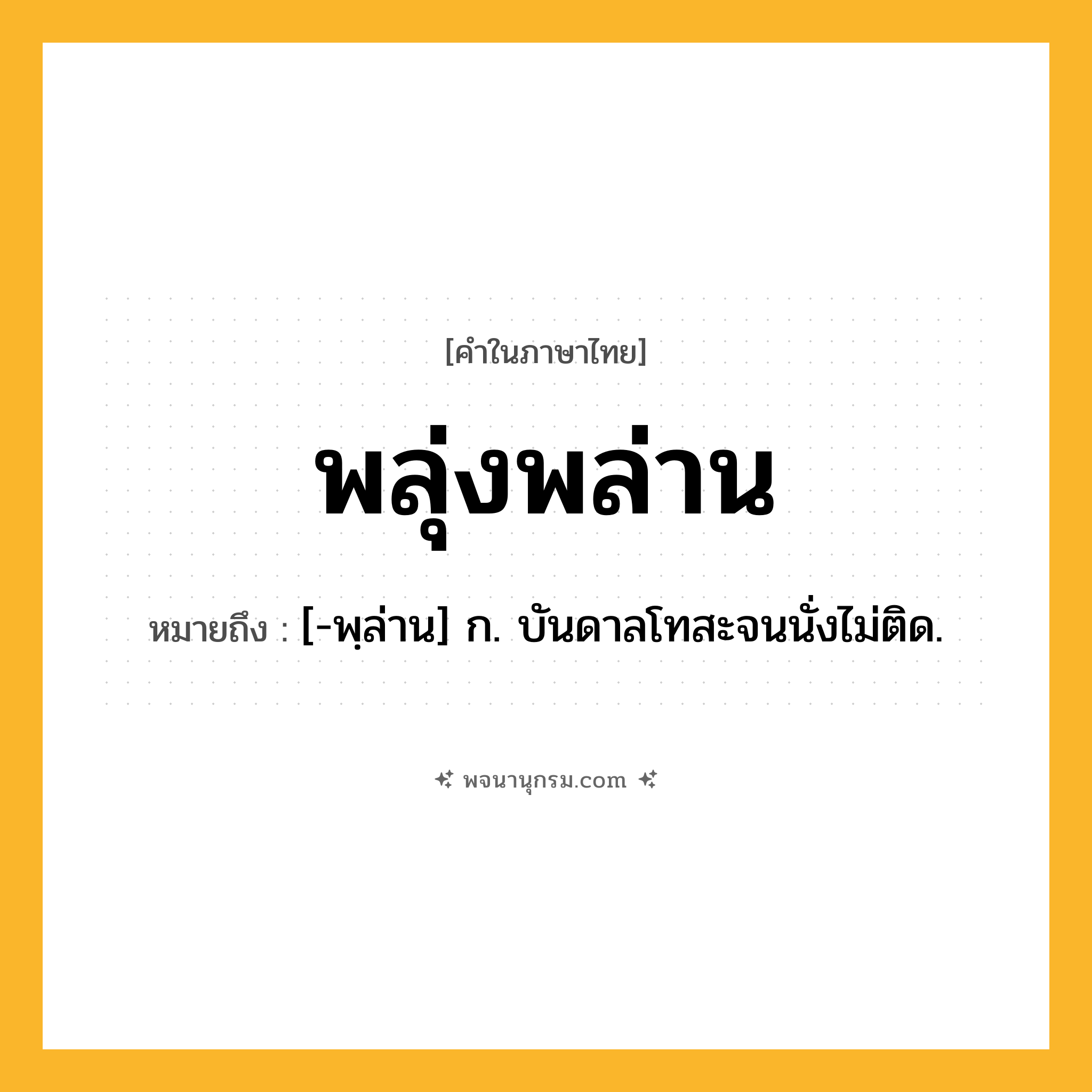 พลุ่งพล่าน ความหมาย หมายถึงอะไร?, คำในภาษาไทย พลุ่งพล่าน หมายถึง [-พฺล่าน] ก. บันดาลโทสะจนนั่งไม่ติด.