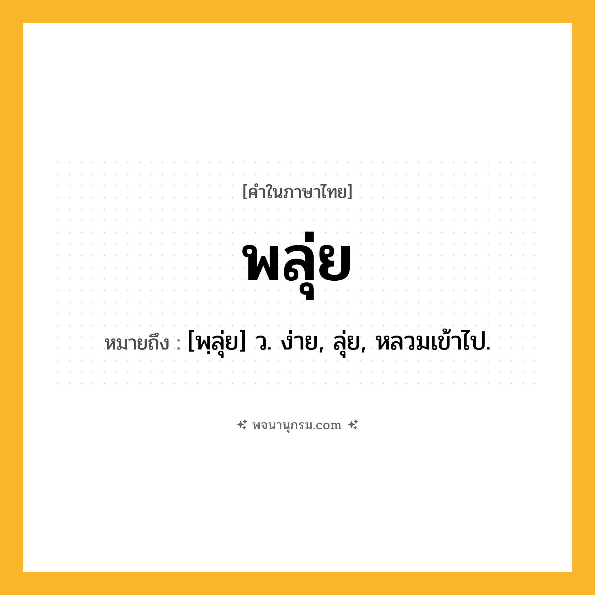พลุ่ย ความหมาย หมายถึงอะไร?, คำในภาษาไทย พลุ่ย หมายถึง [พฺลุ่ย] ว. ง่าย, ลุ่ย, หลวมเข้าไป.
