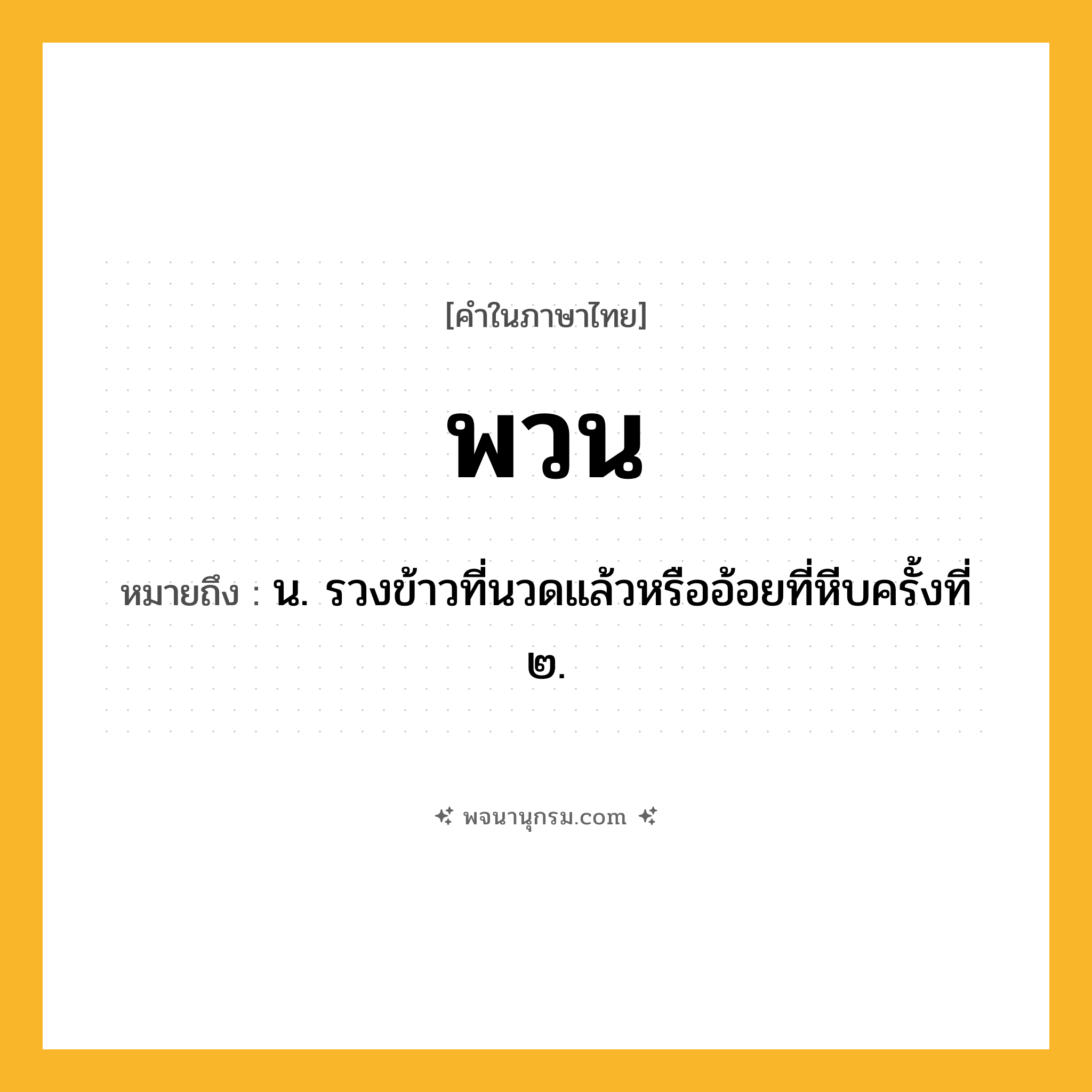 พวน ความหมาย หมายถึงอะไร?, คำในภาษาไทย พวน หมายถึง น. รวงข้าวที่นวดแล้วหรืออ้อยที่หีบครั้งที่ ๒.