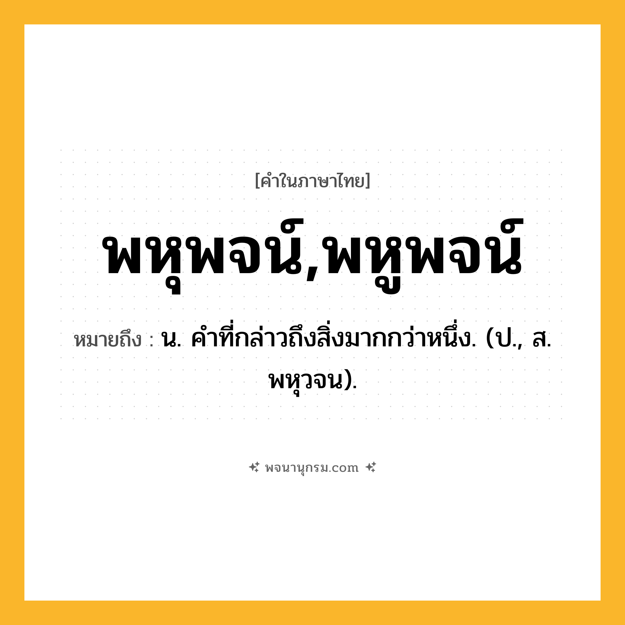 พหุพจน์,พหูพจน์ ความหมาย หมายถึงอะไร?, คำในภาษาไทย พหุพจน์,พหูพจน์ หมายถึง น. คําที่กล่าวถึงสิ่งมากกว่าหนึ่ง. (ป., ส. พหุวจน).