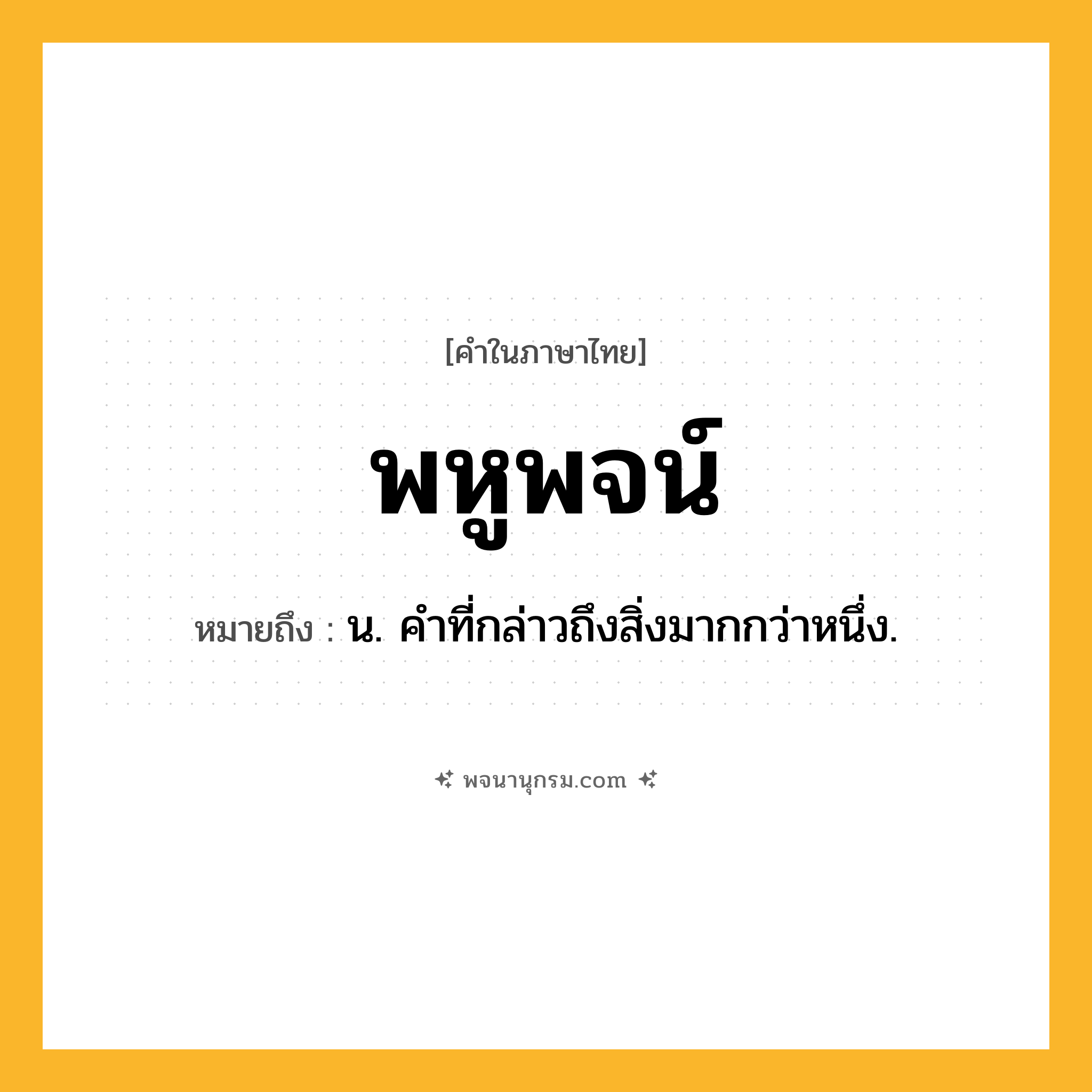 พหูพจน์ ความหมาย หมายถึงอะไร?, คำในภาษาไทย พหูพจน์ หมายถึง น. คําที่กล่าวถึงสิ่งมากกว่าหนึ่ง.