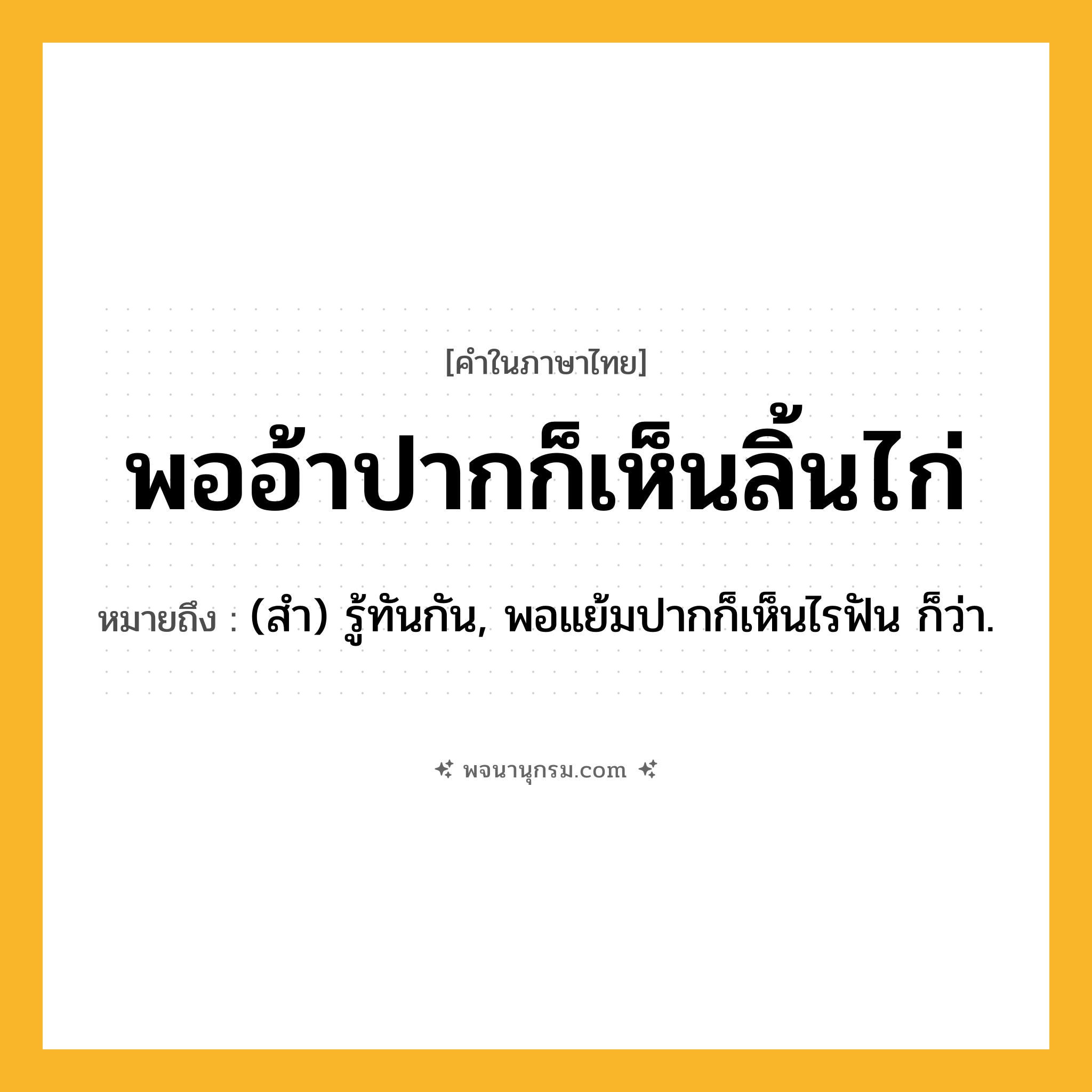 พออ้าปากก็เห็นลิ้นไก่ ความหมาย หมายถึงอะไร?, คำในภาษาไทย พออ้าปากก็เห็นลิ้นไก่ หมายถึง (สํา) รู้ทันกัน, พอแย้มปากก็เห็นไรฟัน ก็ว่า.