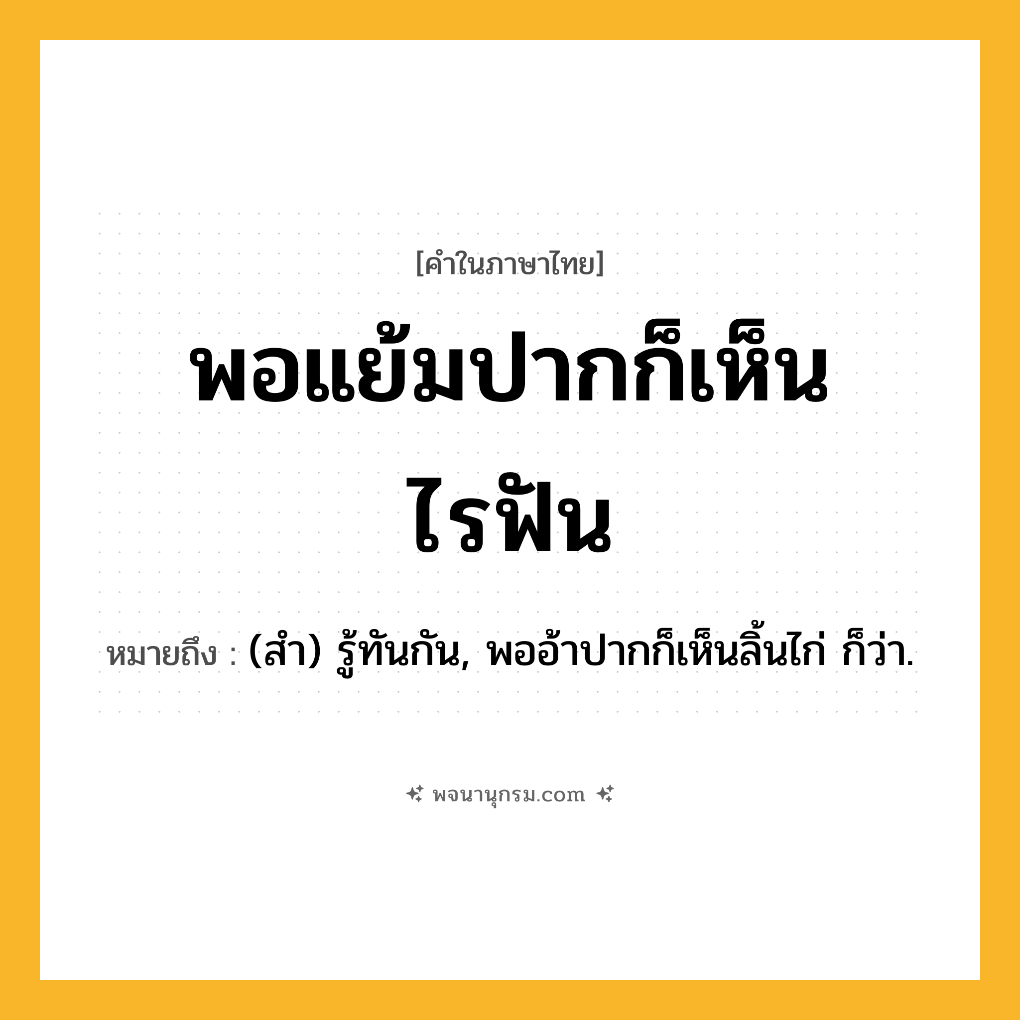 พอแย้มปากก็เห็นไรฟัน ความหมาย หมายถึงอะไร?, คำในภาษาไทย พอแย้มปากก็เห็นไรฟัน หมายถึง (สํา) รู้ทันกัน, พออ้าปากก็เห็นลิ้นไก่ ก็ว่า.