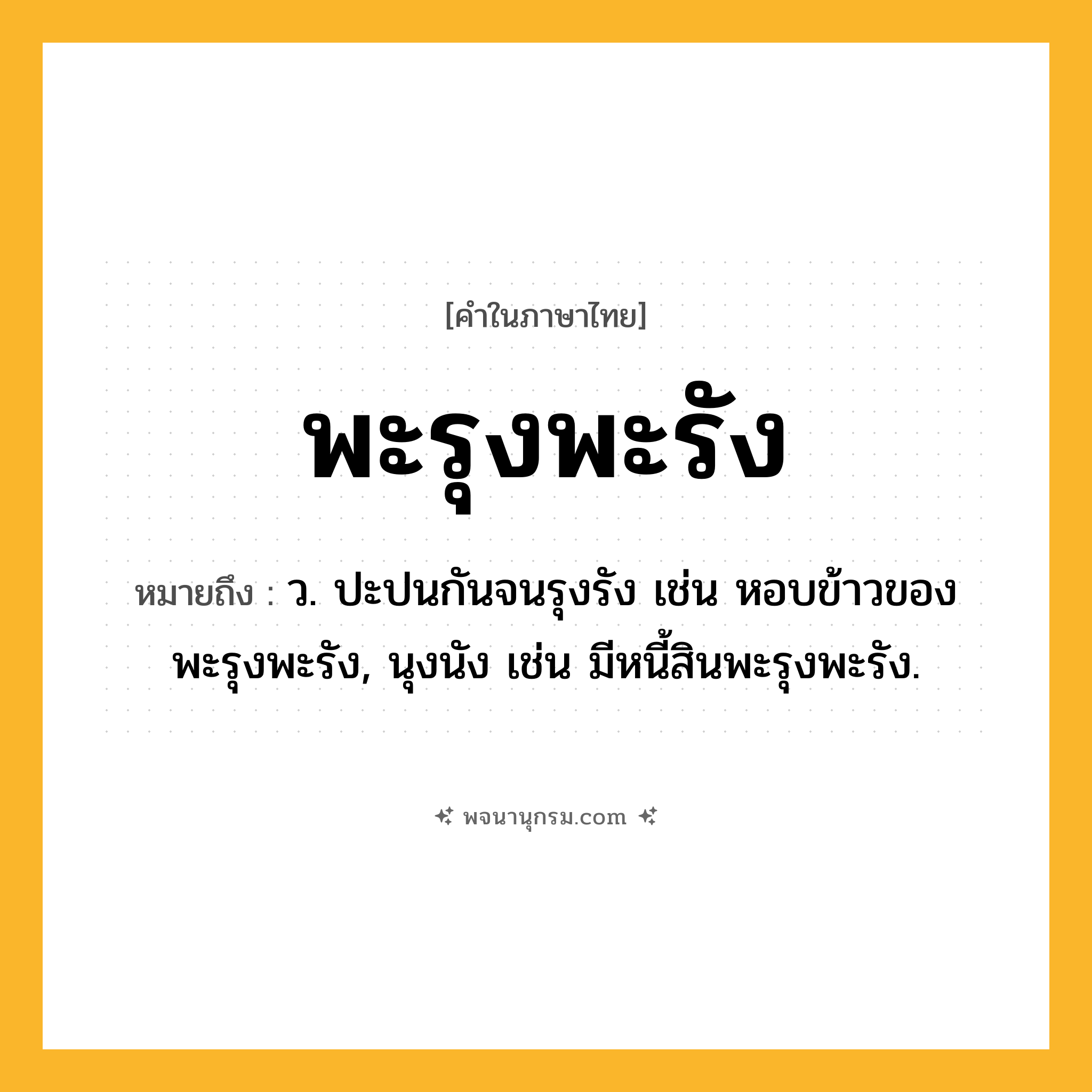 พะรุงพะรัง ความหมาย หมายถึงอะไร?, คำในภาษาไทย พะรุงพะรัง หมายถึง ว. ปะปนกันจนรุงรัง เช่น หอบข้าวของพะรุงพะรัง, นุงนัง เช่น มีหนี้สินพะรุงพะรัง.