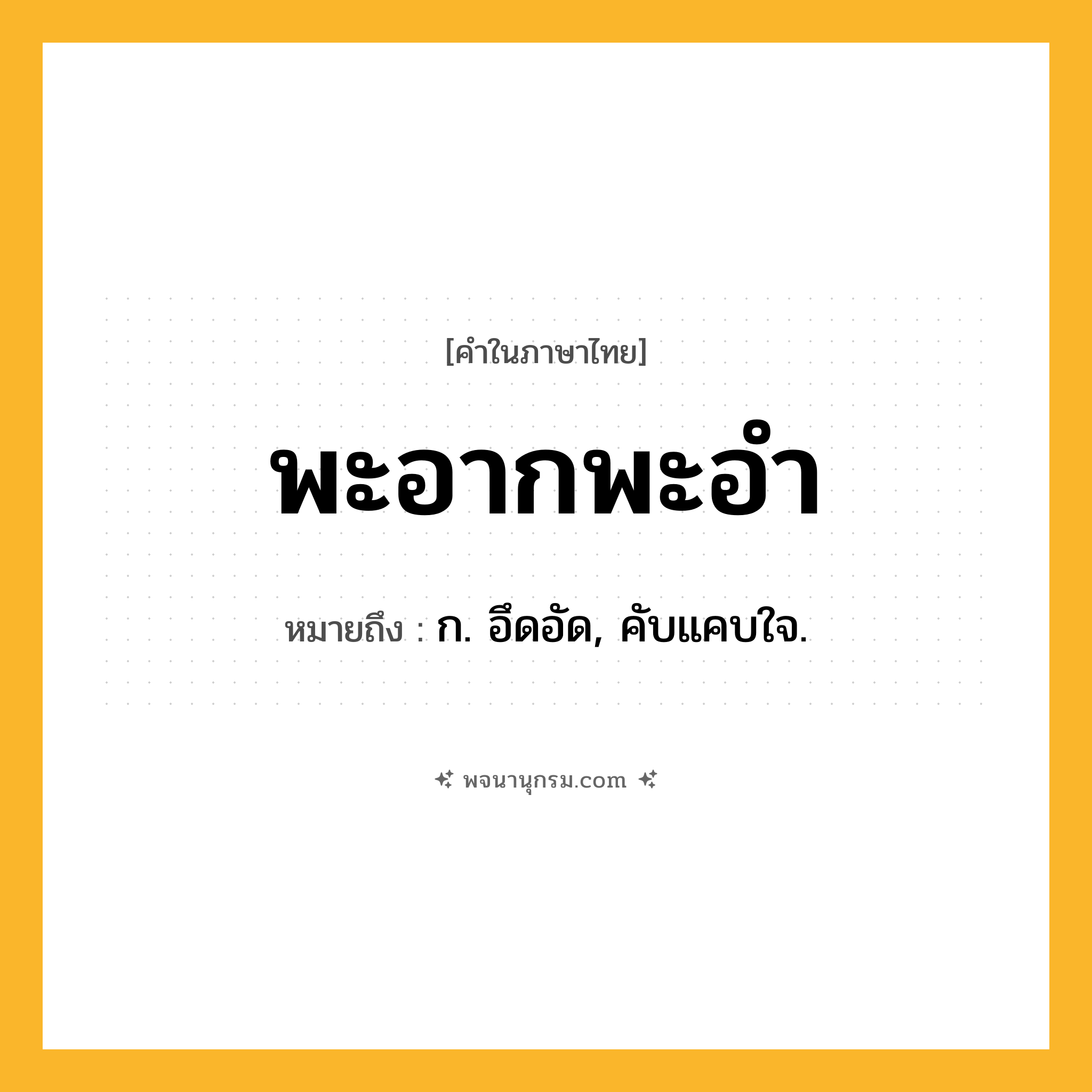 พะอากพะอำ ความหมาย หมายถึงอะไร?, คำในภาษาไทย พะอากพะอำ หมายถึง ก. อึดอัด, คับแคบใจ.