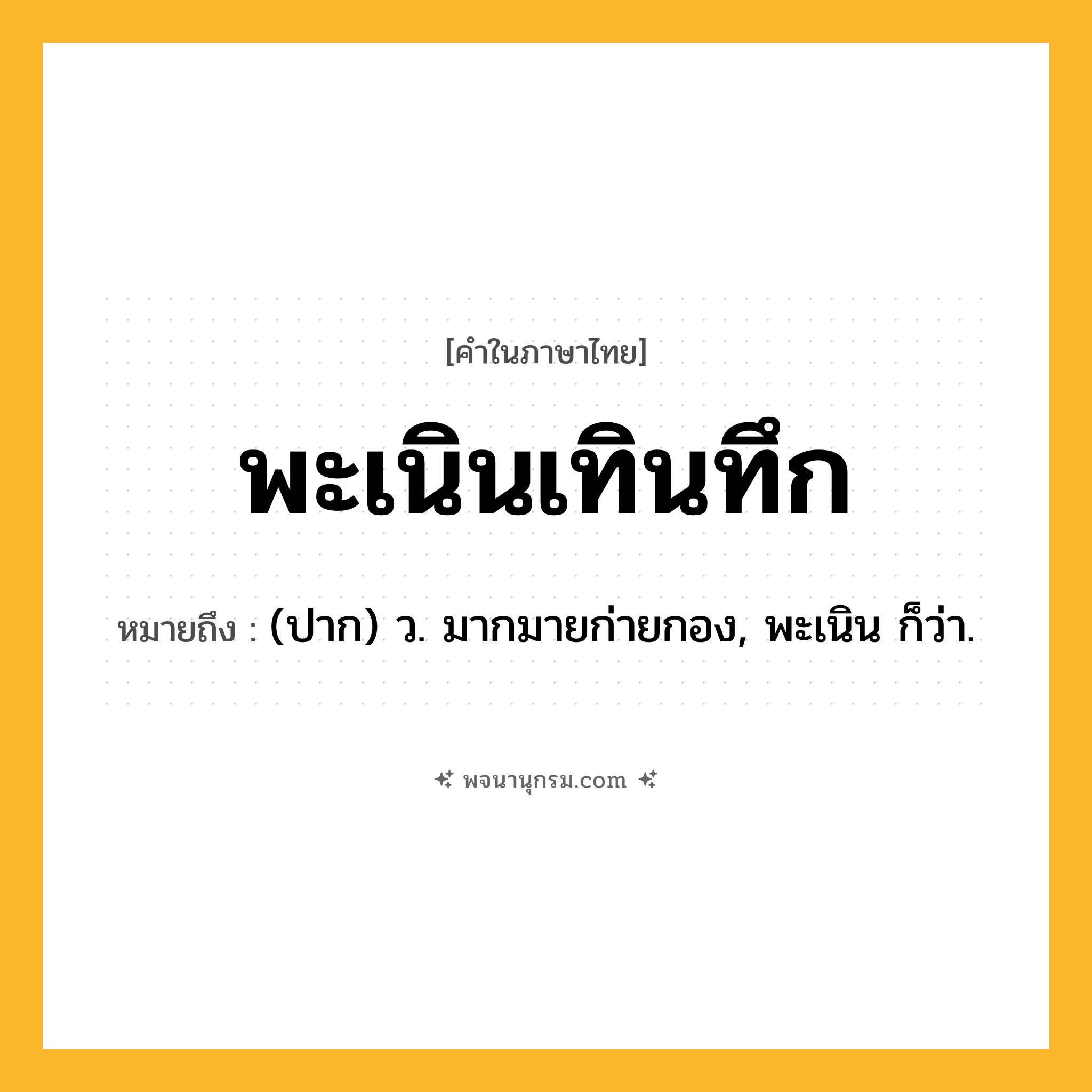 พะเนินเทินทึก ความหมาย หมายถึงอะไร?, คำในภาษาไทย พะเนินเทินทึก หมายถึง (ปาก) ว. มากมายก่ายกอง, พะเนิน ก็ว่า.
