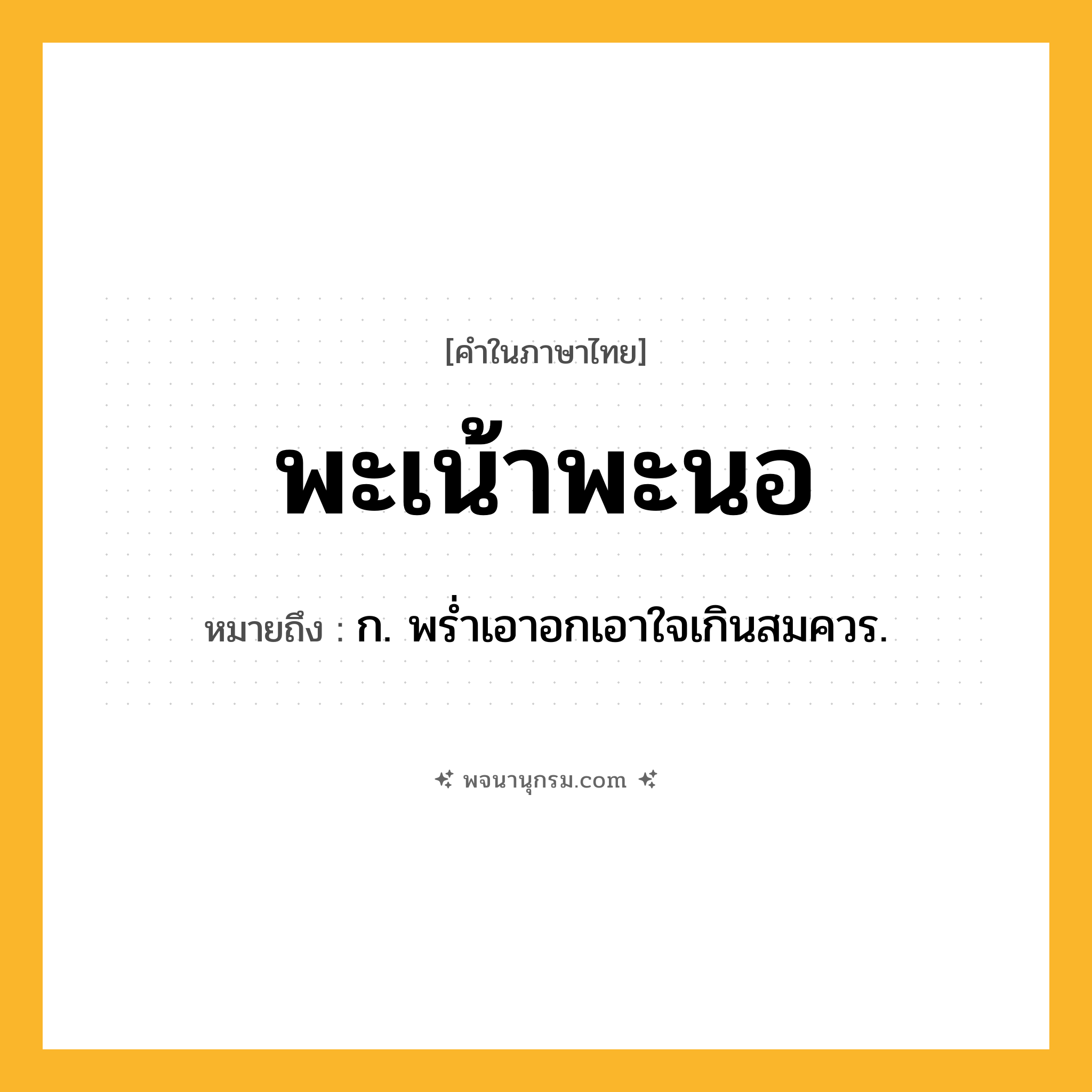 พะเน้าพะนอ ความหมาย หมายถึงอะไร?, คำในภาษาไทย พะเน้าพะนอ หมายถึง ก. พรํ่าเอาอกเอาใจเกินสมควร.