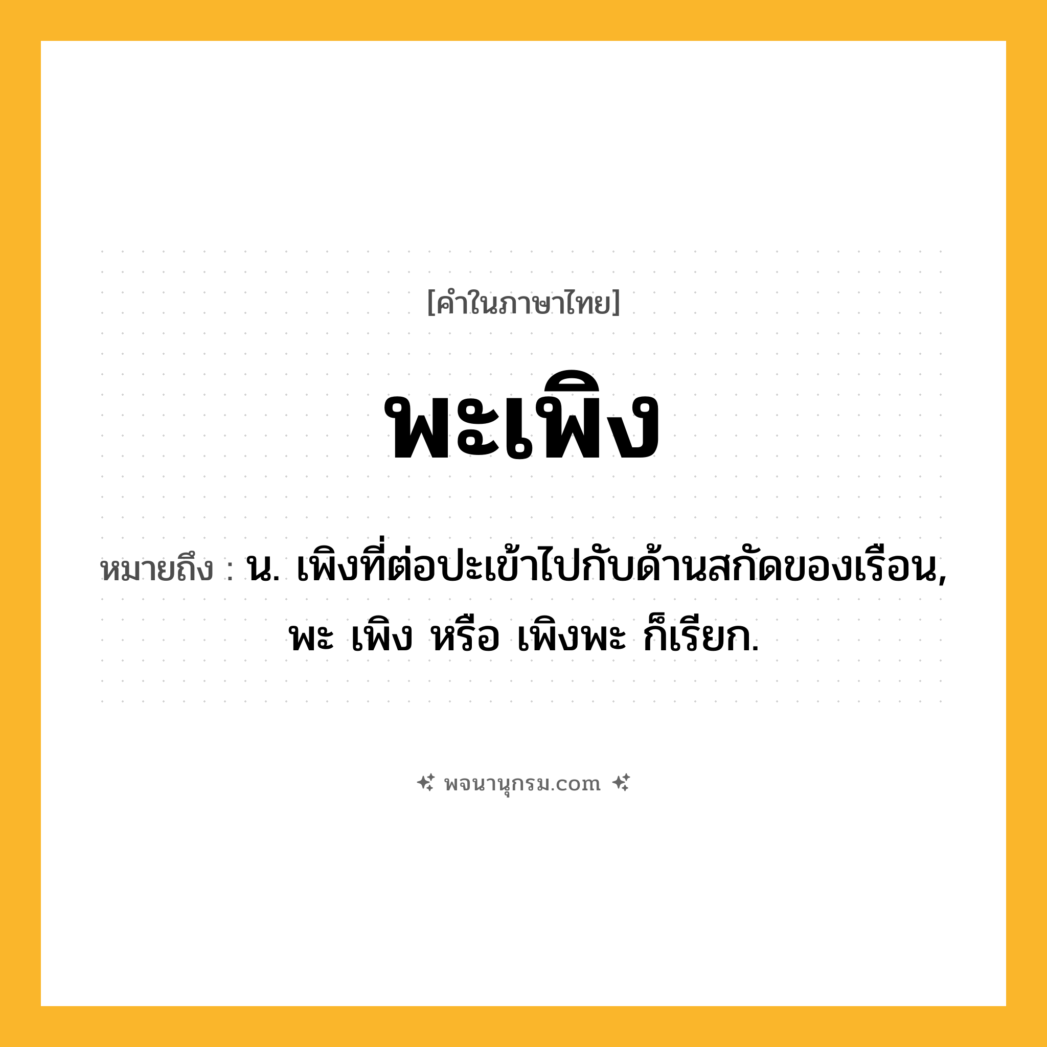 พะเพิง ความหมาย หมายถึงอะไร?, คำในภาษาไทย พะเพิง หมายถึง น. เพิงที่ต่อปะเข้าไปกับด้านสกัดของเรือน, พะ เพิง หรือ เพิงพะ ก็เรียก.