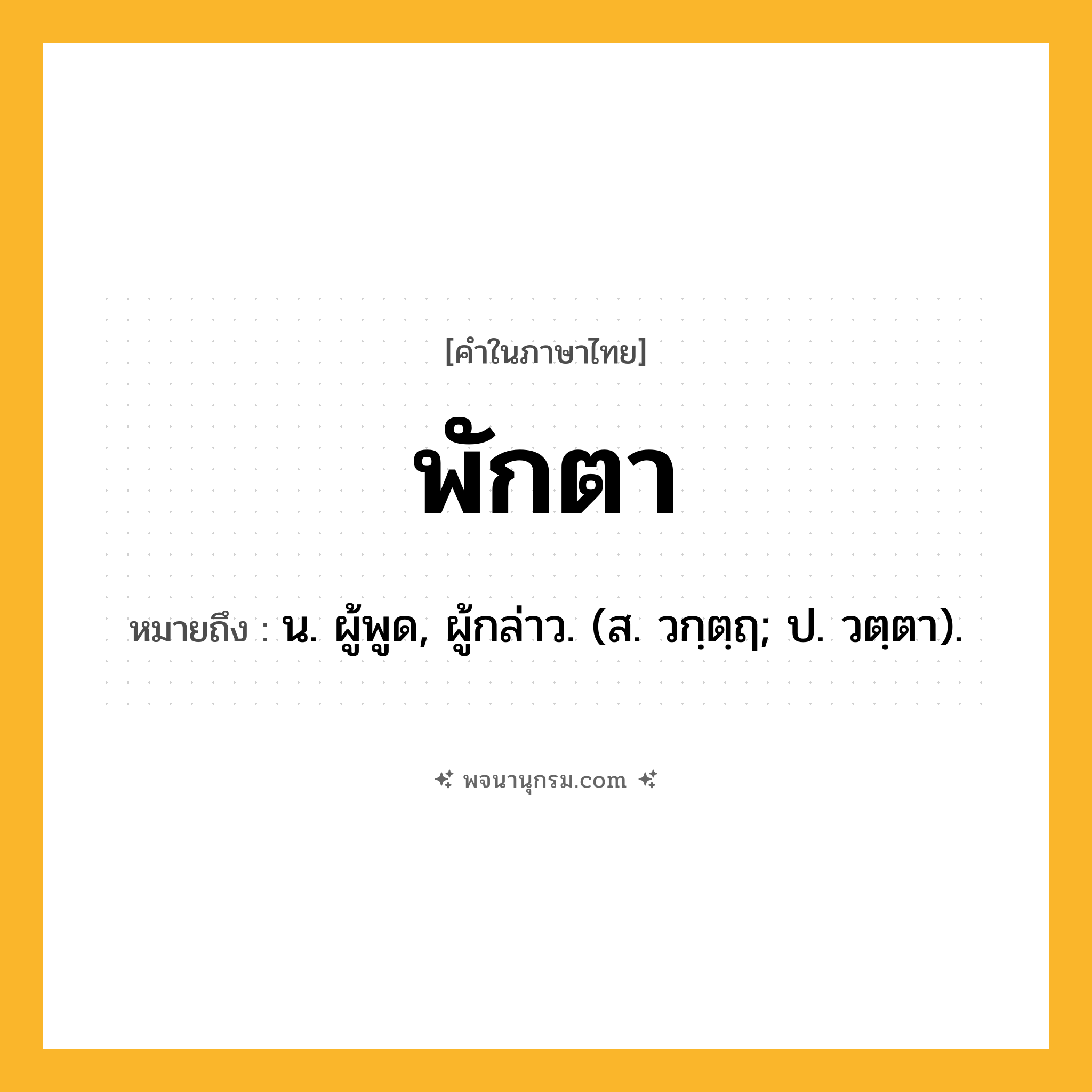 พักตา ความหมาย หมายถึงอะไร?, คำในภาษาไทย พักตา หมายถึง น. ผู้พูด, ผู้กล่าว. (ส. วกฺตฺฤ; ป. วตฺตา).