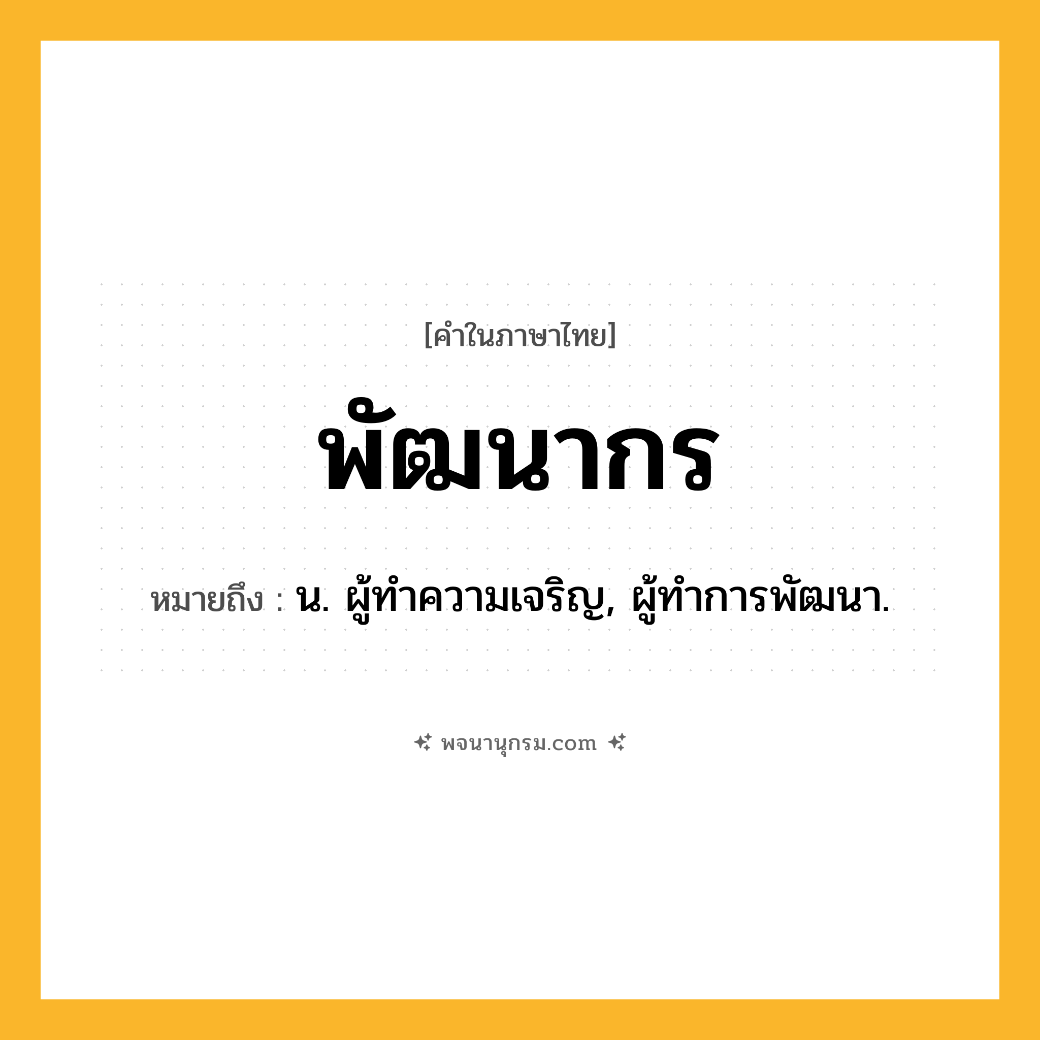 พัฒนากร ความหมาย หมายถึงอะไร?, คำในภาษาไทย พัฒนากร หมายถึง น. ผู้ทําความเจริญ, ผู้ทําการพัฒนา.