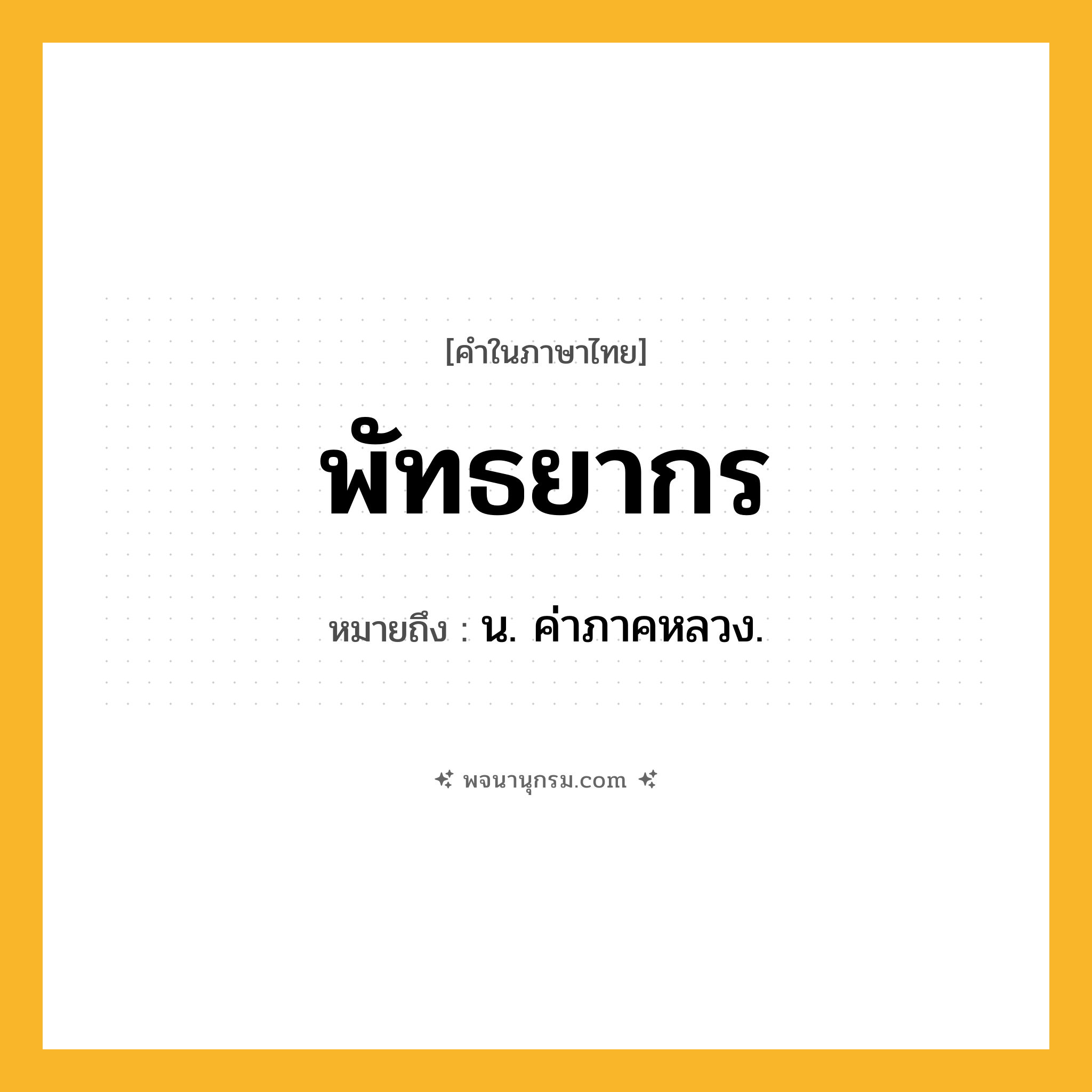 พัทธยากร ความหมาย หมายถึงอะไร?, คำในภาษาไทย พัทธยากร หมายถึง น. ค่าภาคหลวง.