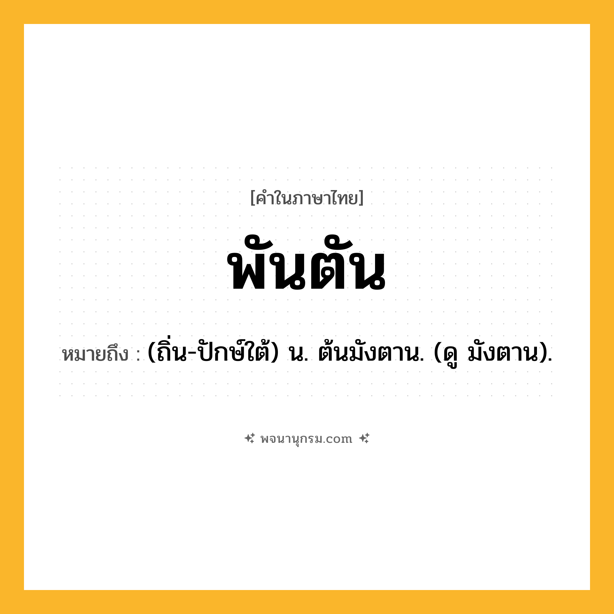พันตัน ความหมาย หมายถึงอะไร?, คำในภาษาไทย พันตัน หมายถึง (ถิ่น-ปักษ์ใต้) น. ต้นมังตาน. (ดู มังตาน).