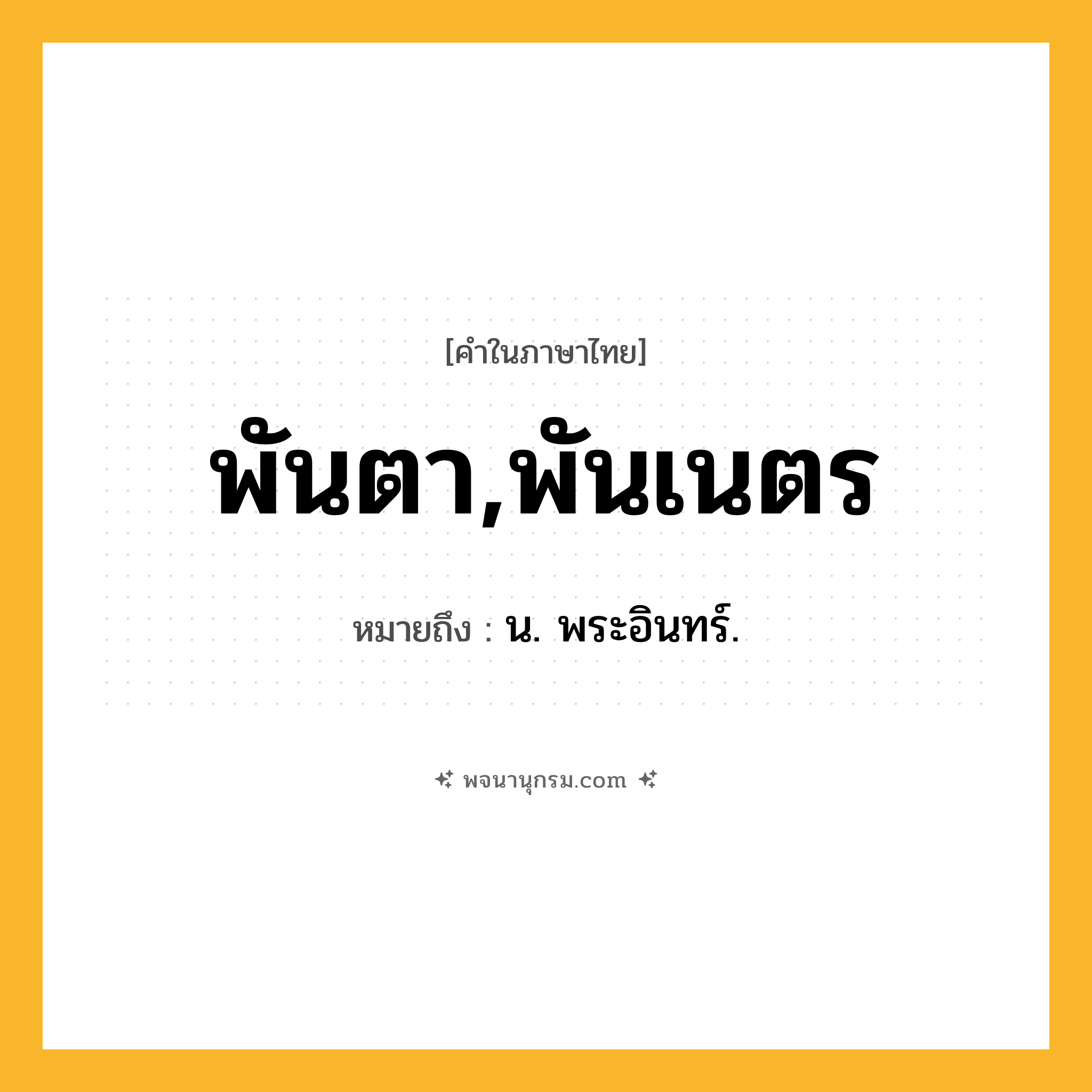 พันตา,พันเนตร ความหมาย หมายถึงอะไร?, คำในภาษาไทย พันตา,พันเนตร หมายถึง น. พระอินทร์.