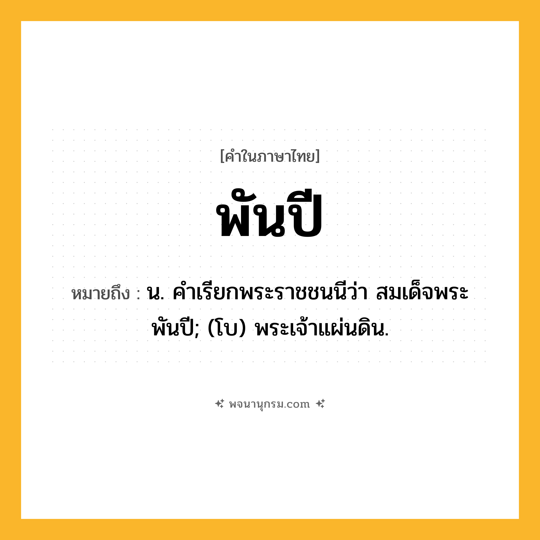 พันปี ความหมาย หมายถึงอะไร?, คำในภาษาไทย พันปี หมายถึง น. คําเรียกพระราชชนนีว่า สมเด็จพระพันปี; (โบ) พระเจ้าแผ่นดิน.
