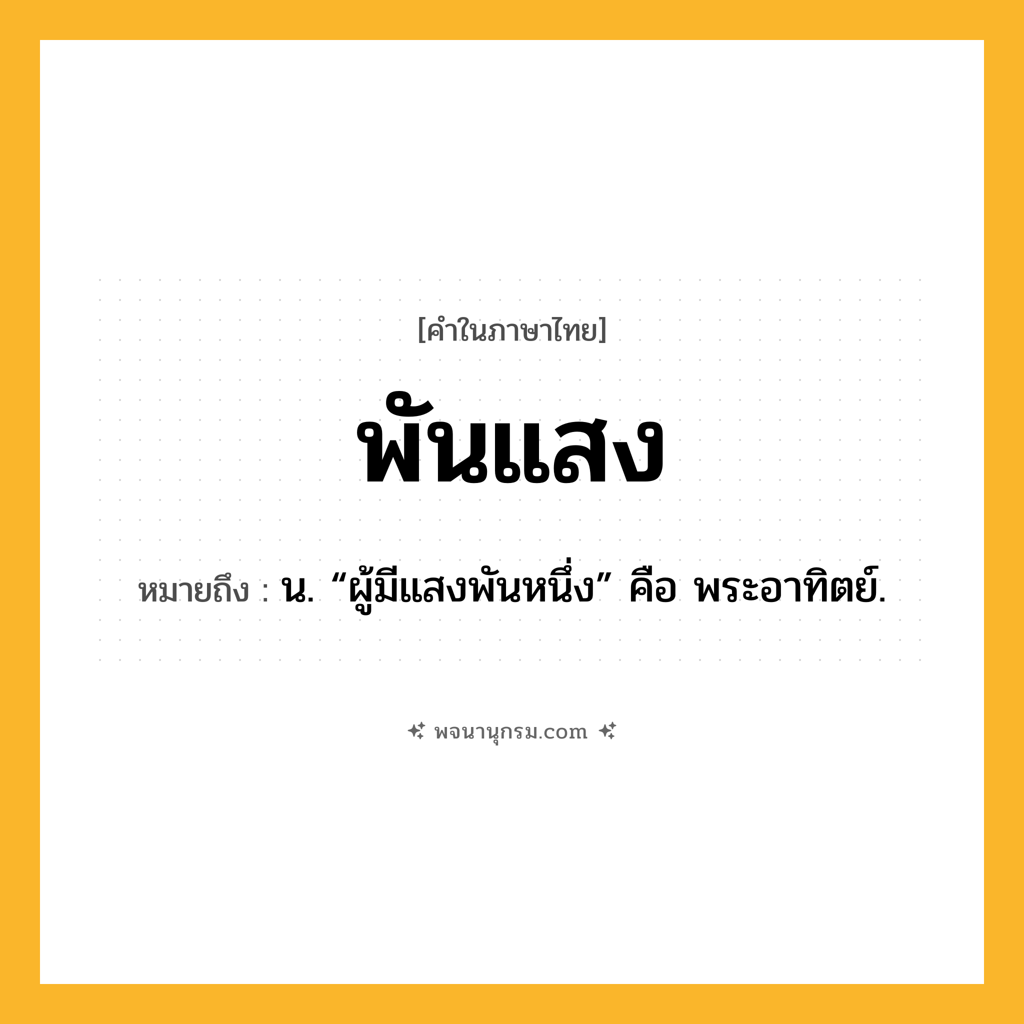พันแสง ความหมาย หมายถึงอะไร?, คำในภาษาไทย พันแสง หมายถึง น. “ผู้มีแสงพันหนึ่ง” คือ พระอาทิตย์.