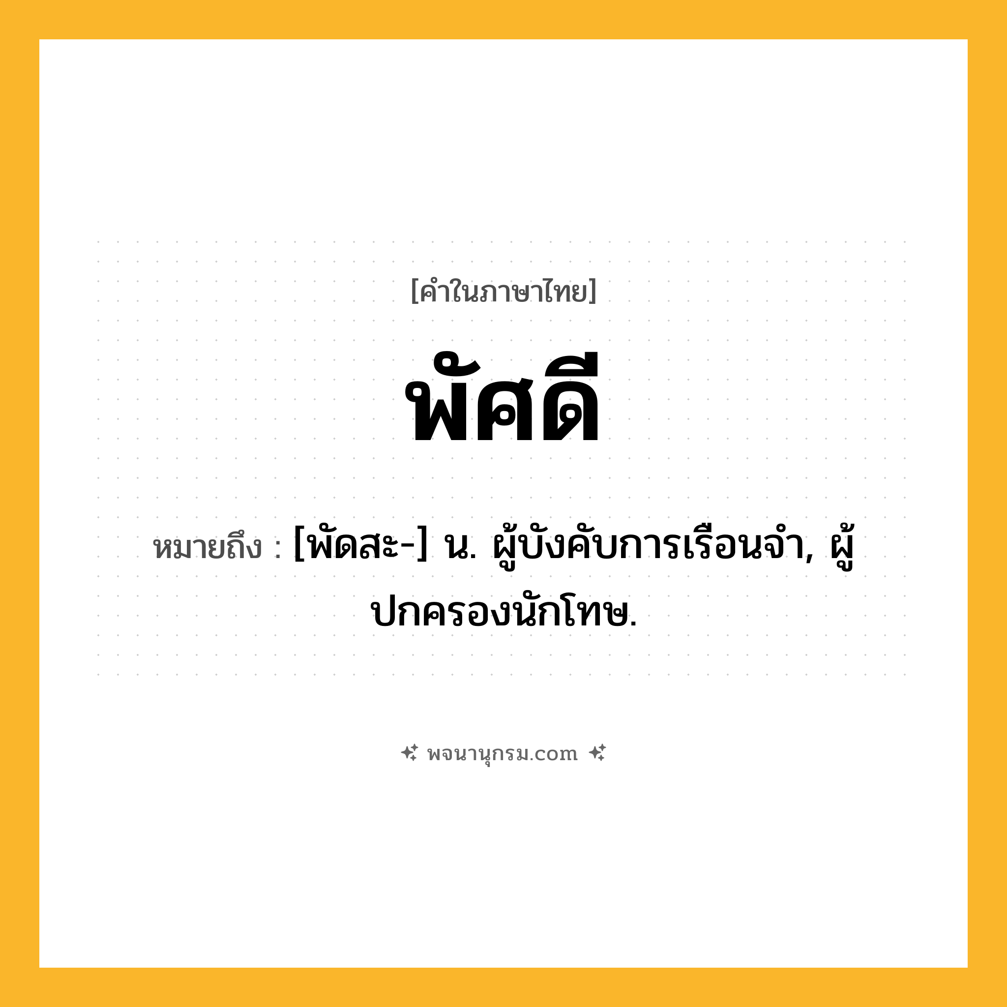 พัศดี ความหมาย หมายถึงอะไร?, คำในภาษาไทย พัศดี หมายถึง [พัดสะ-] น. ผู้บังคับการเรือนจํา, ผู้ปกครองนักโทษ.