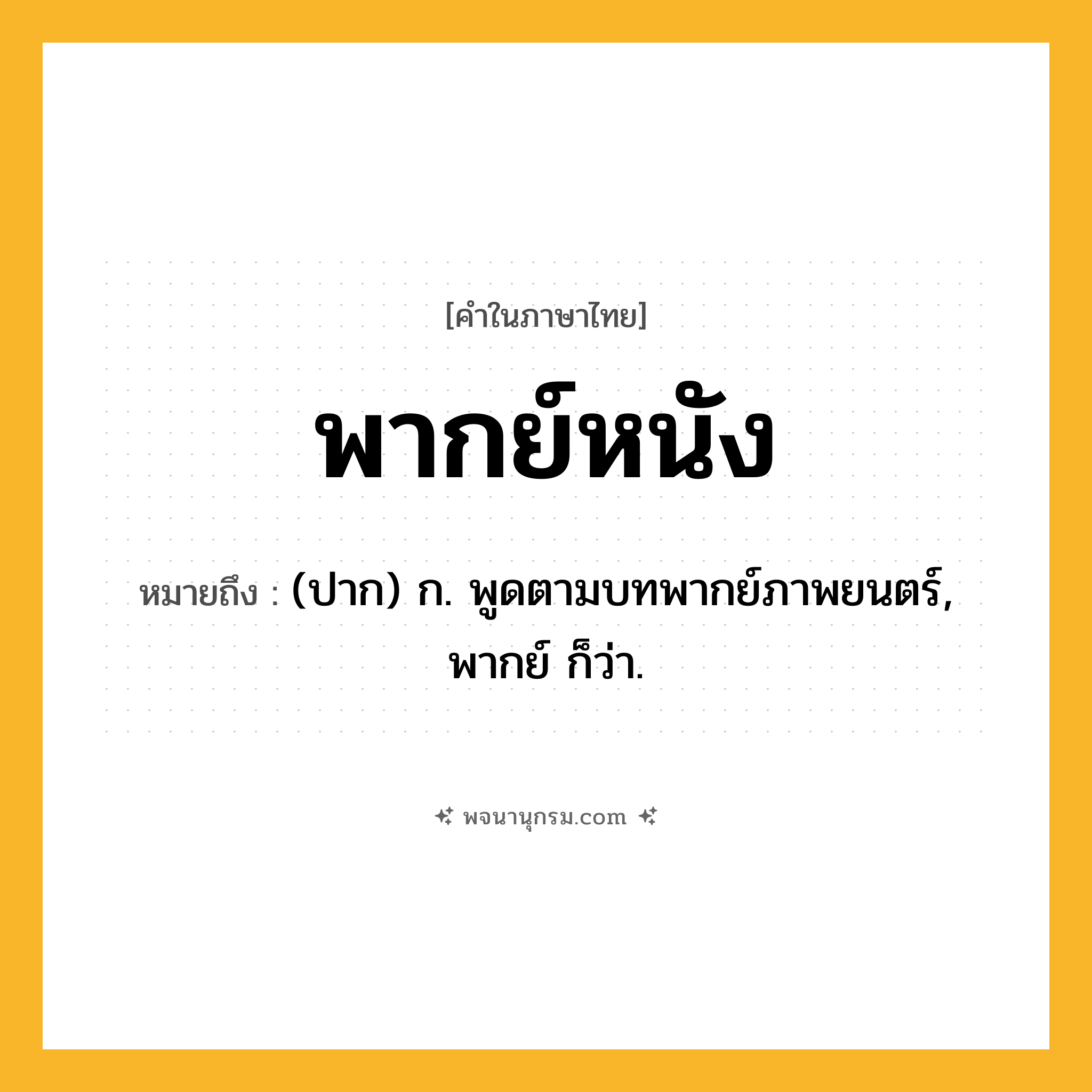 พากย์หนัง ความหมาย หมายถึงอะไร?, คำในภาษาไทย พากย์หนัง หมายถึง (ปาก) ก. พูดตามบทพากย์ภาพยนตร์, พากย์ ก็ว่า.