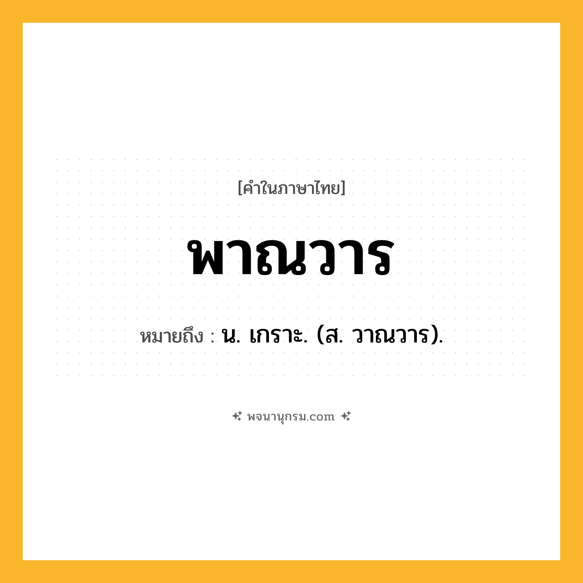 พาณวาร ความหมาย หมายถึงอะไร?, คำในภาษาไทย พาณวาร หมายถึง น. เกราะ. (ส. วาณวาร).