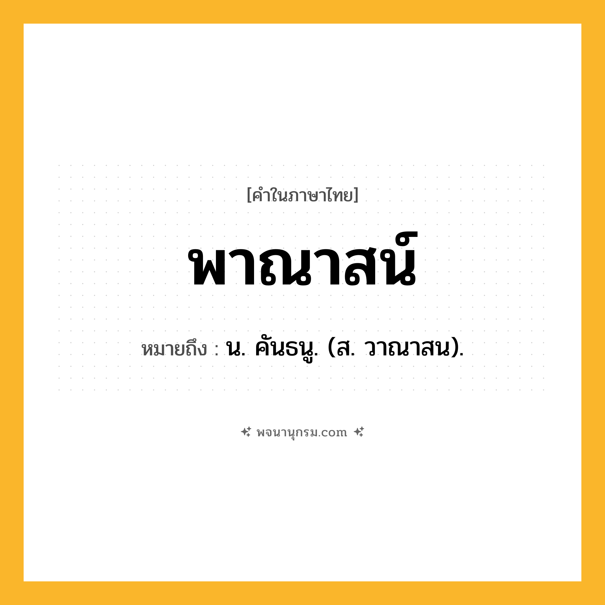 พาณาสน์ ความหมาย หมายถึงอะไร?, คำในภาษาไทย พาณาสน์ หมายถึง น. คันธนู. (ส. วาณาสน).
