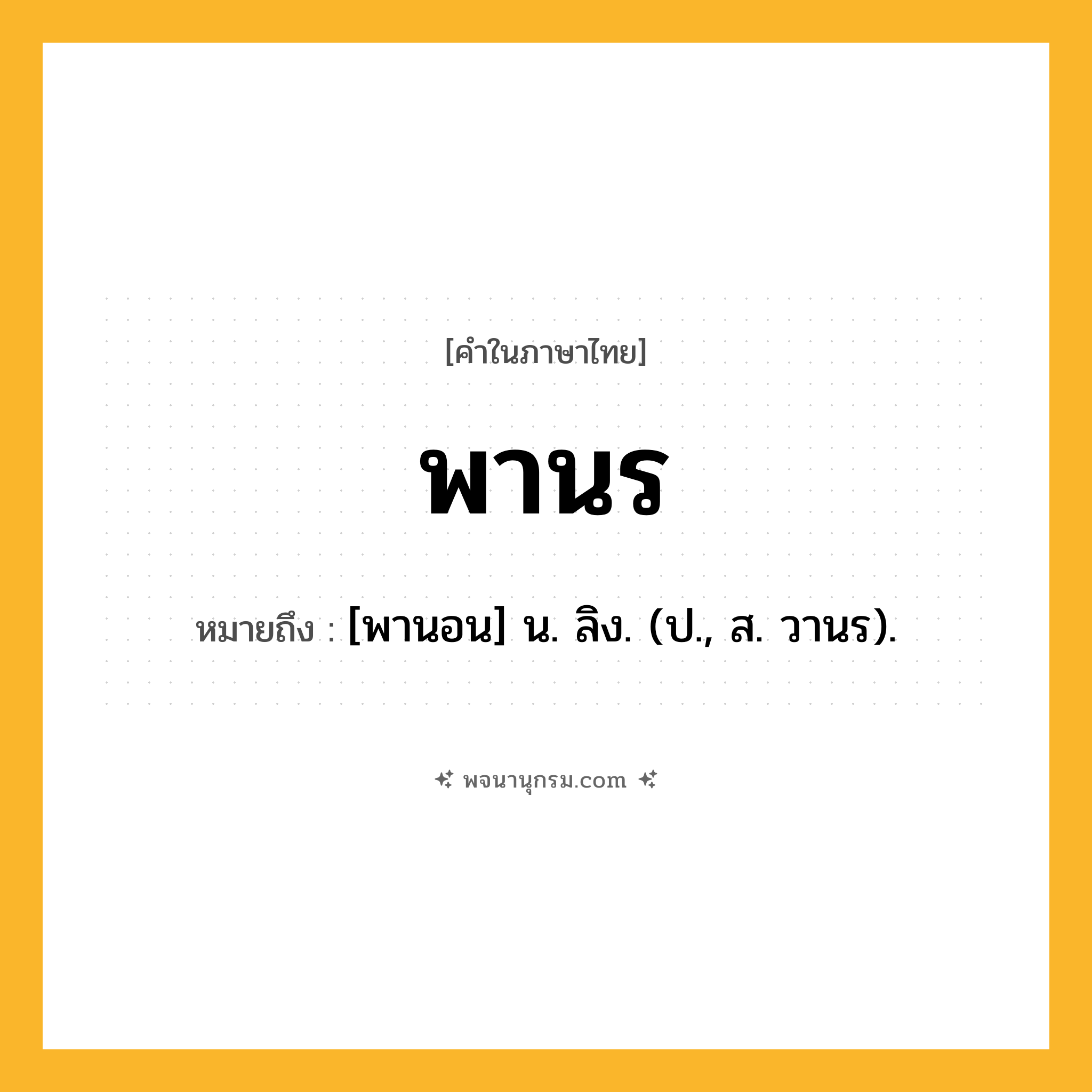 พานร ความหมาย หมายถึงอะไร?, คำในภาษาไทย พานร หมายถึง [พานอน] น. ลิง. (ป., ส. วานร).