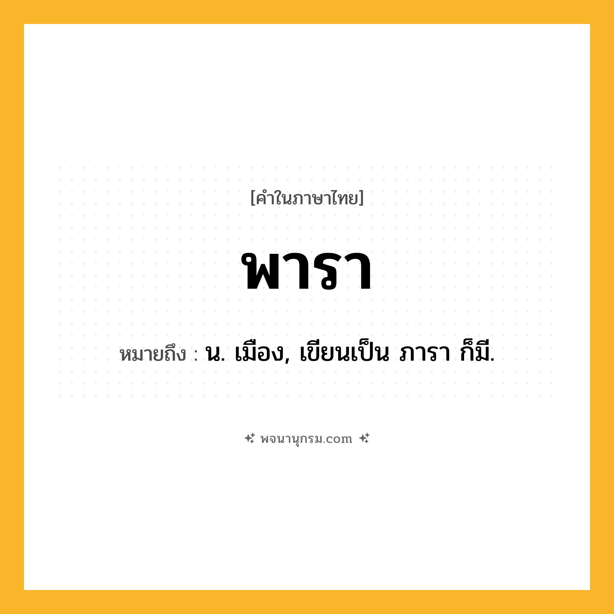 พารา ความหมาย หมายถึงอะไร?, คำในภาษาไทย พารา หมายถึง น. เมือง, เขียนเป็น ภารา ก็มี.