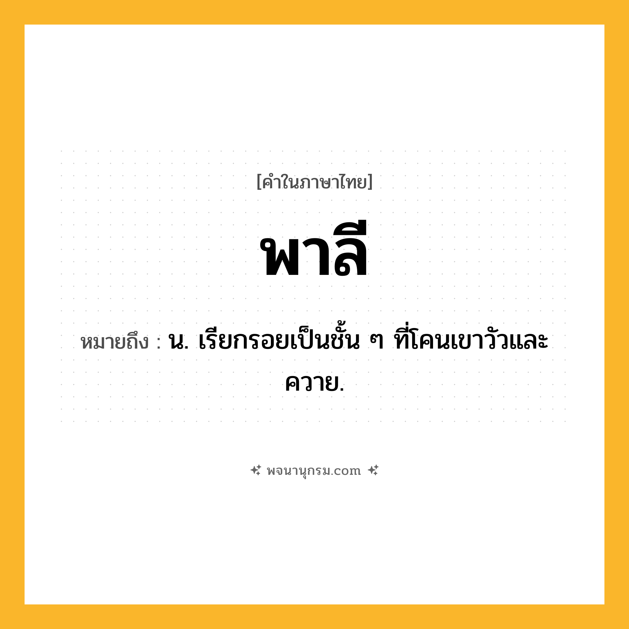 พาลี ความหมาย หมายถึงอะไร?, คำในภาษาไทย พาลี หมายถึง น. เรียกรอยเป็นชั้น ๆ ที่โคนเขาวัวและควาย.